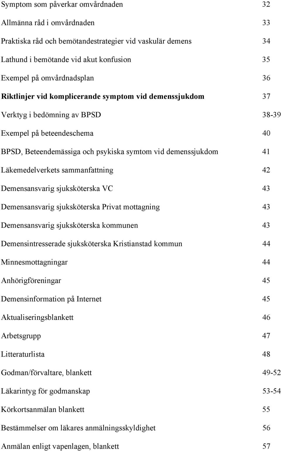 Läkemedelverkets sammanfattning 42 Demensansvarig sjuksköterska VC 43 Demensansvarig sjuksköterska Privat mottagning 43 Demensansvarig sjuksköterska kommunen 43 Demensintresserade sjuksköterska