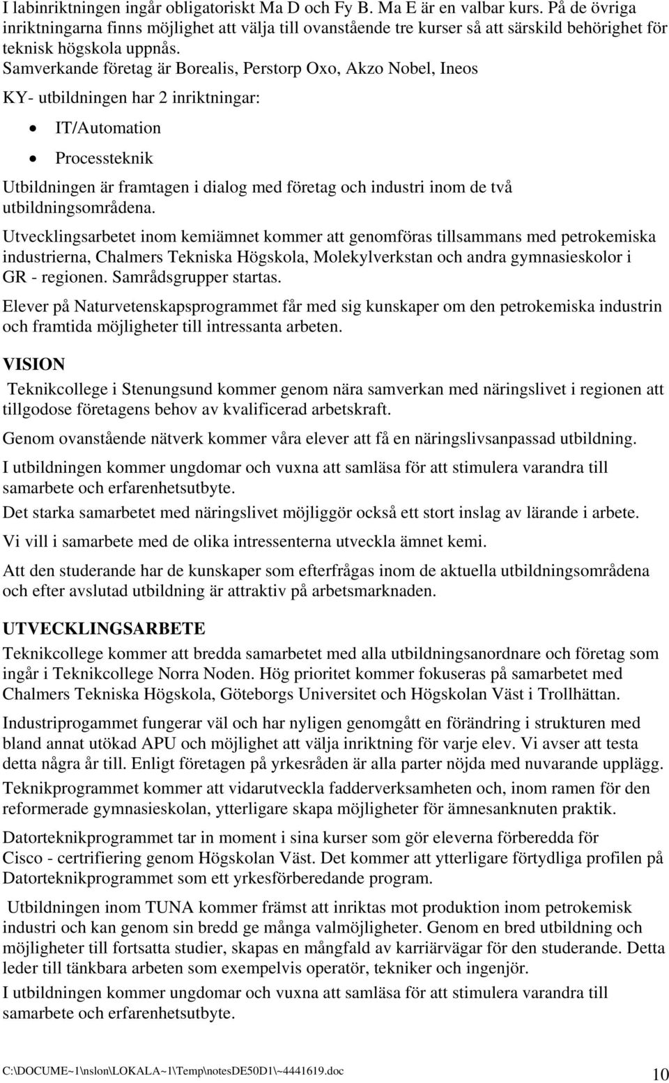 Samverkande företag är Borealis, Perstorp Oxo, Akzo Nobel, Ineos KY- utbildningen har 2 inriktningar: IT/Automation Processteknik Utbildningen är framtagen i dialog med företag och industri inom de