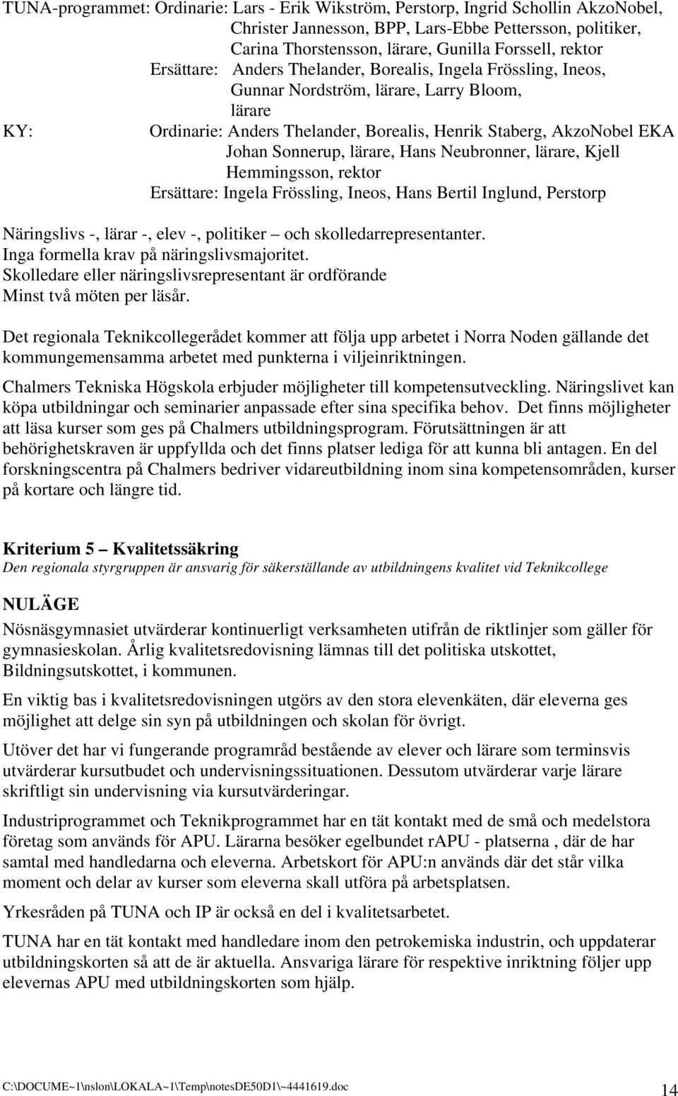 lärare, Hans Neubronner, lärare, Kjell Hemmingsson, rektor Ersättare: Ingela Frössling, Ineos, Hans Bertil Inglund, Perstorp Näringslivs -, lärar -, elev -, politiker och skolledarrepresentanter.