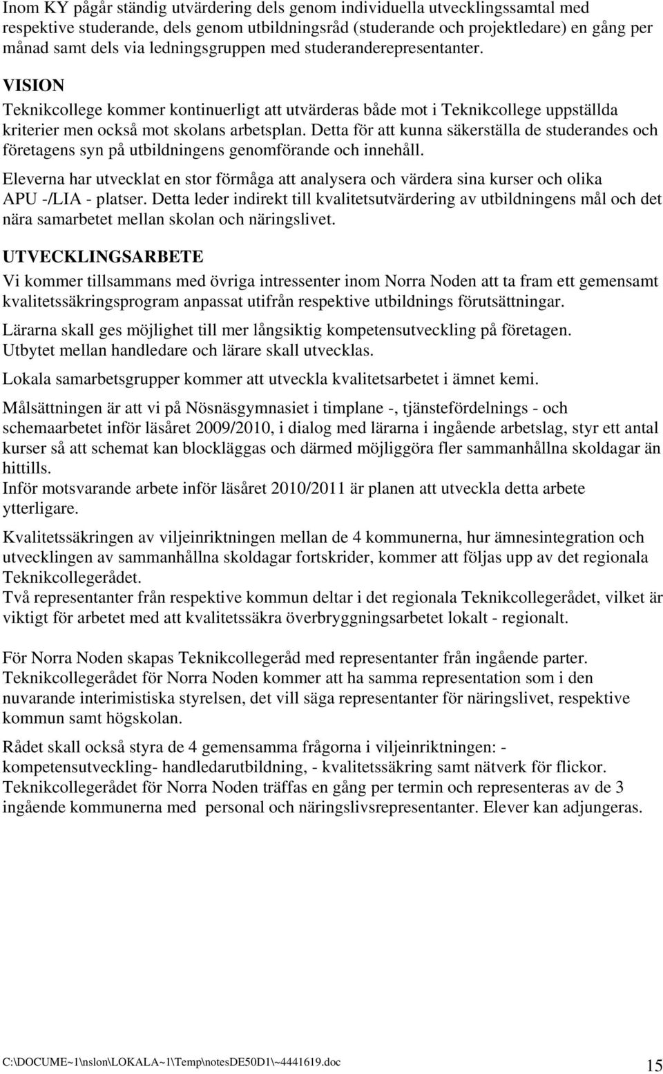 Detta för att kunna säkerställa de studerandes och företagens syn på utbildningens genomförande och innehåll.