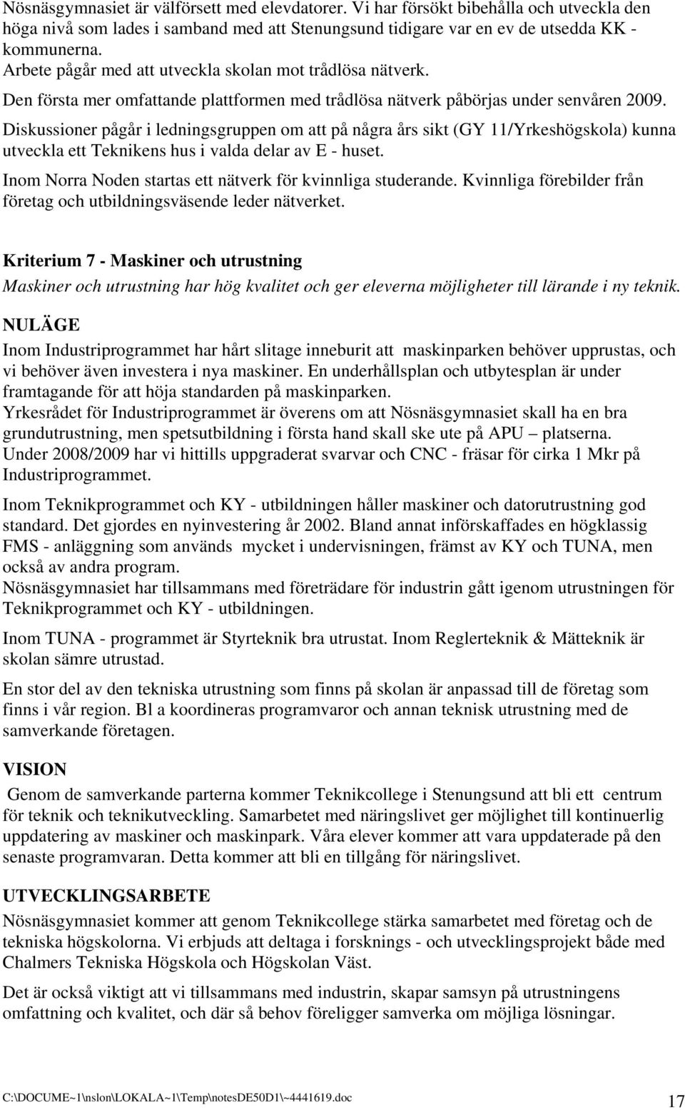 Diskussioner pågår i ledningsgruppen om att på några års sikt (GY 11/Yrkeshögskola) kunna utveckla ett Teknikens hus i valda delar av E - huset.