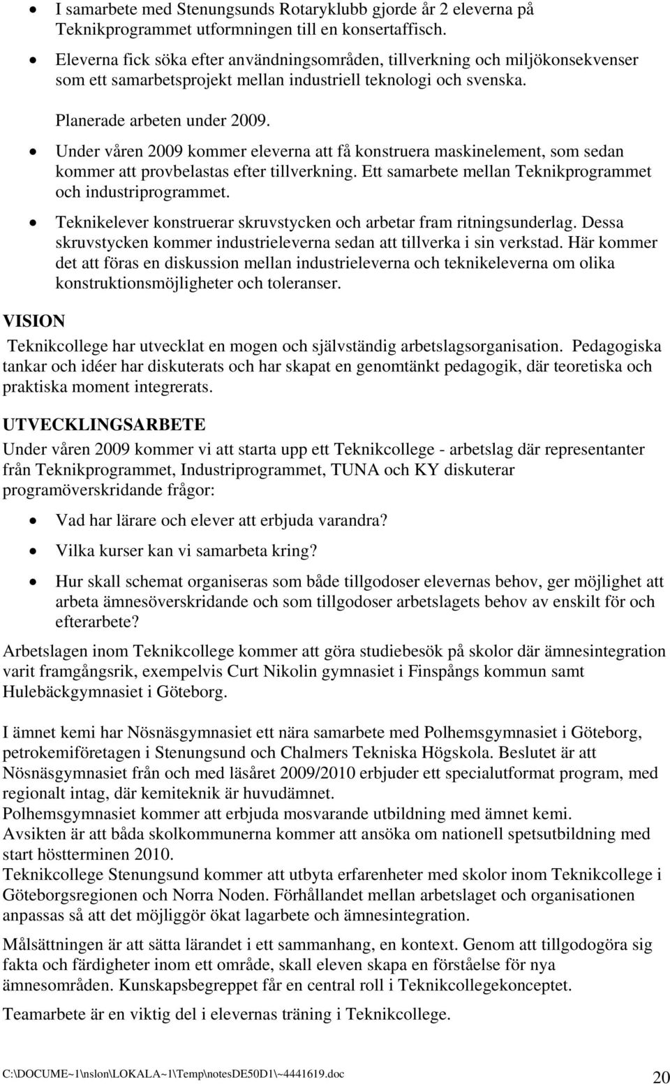 Under våren 2009 kommer eleverna att få konstruera maskinelement, som sedan kommer att provbelastas efter tillverkning. Ett samarbete mellan Teknikprogrammet och industriprogrammet.