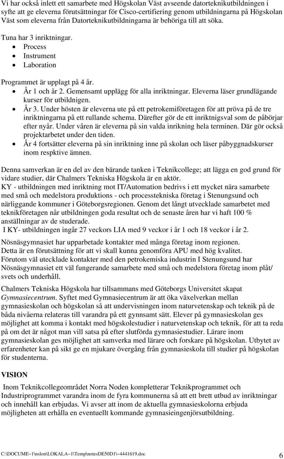 Gemensamt upplägg för alla inriktningar. Eleverna läser grundlägande kurser för utbildnigen. År 3.