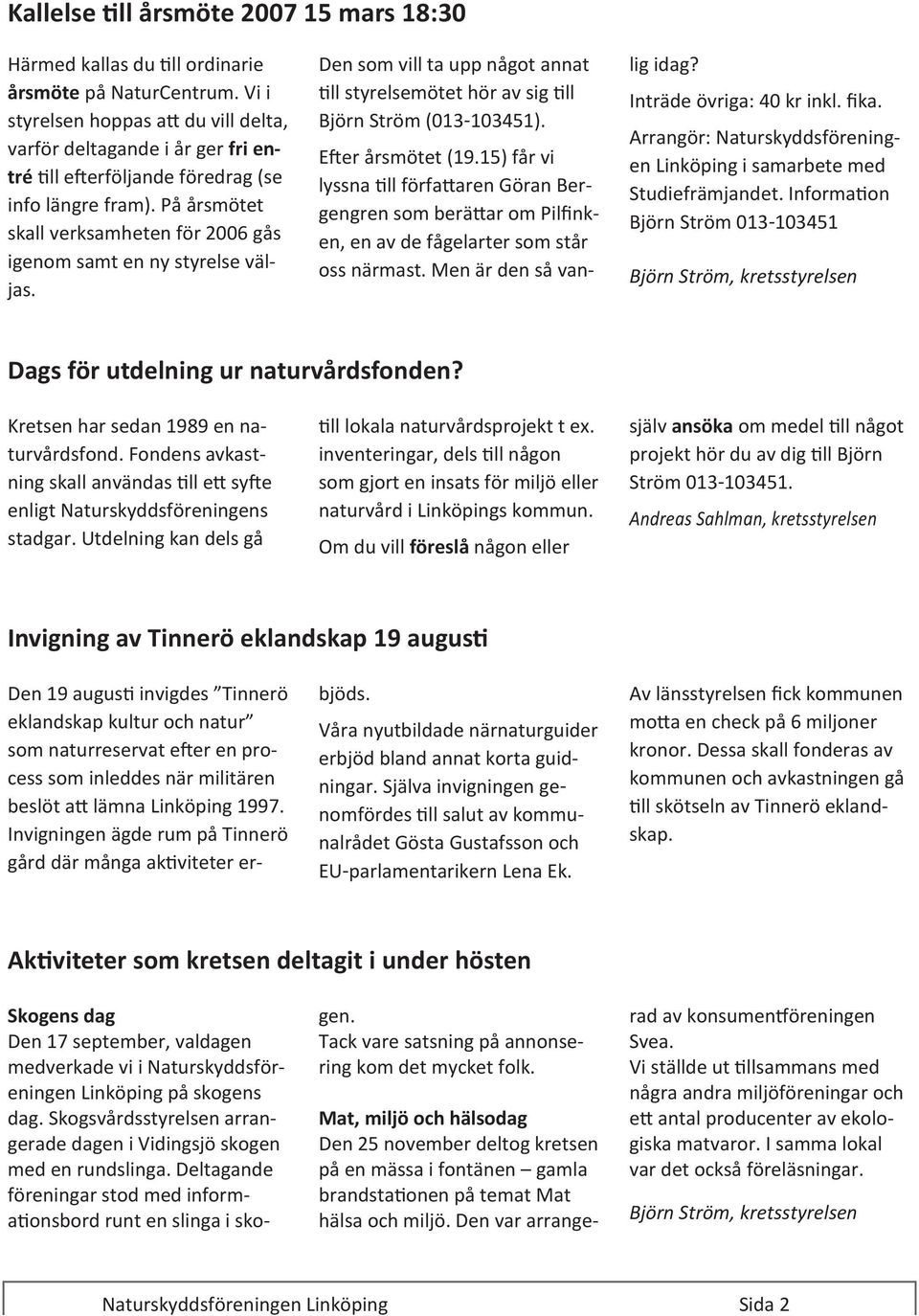 På årsmötet skall verksamheten för 2006 gås igenom samt en ny styrelse väljas. Den som vill ta upp något annat till styrelsemötet hör av sig till Björn Ström (013-103451). Efter årsmötet (19.