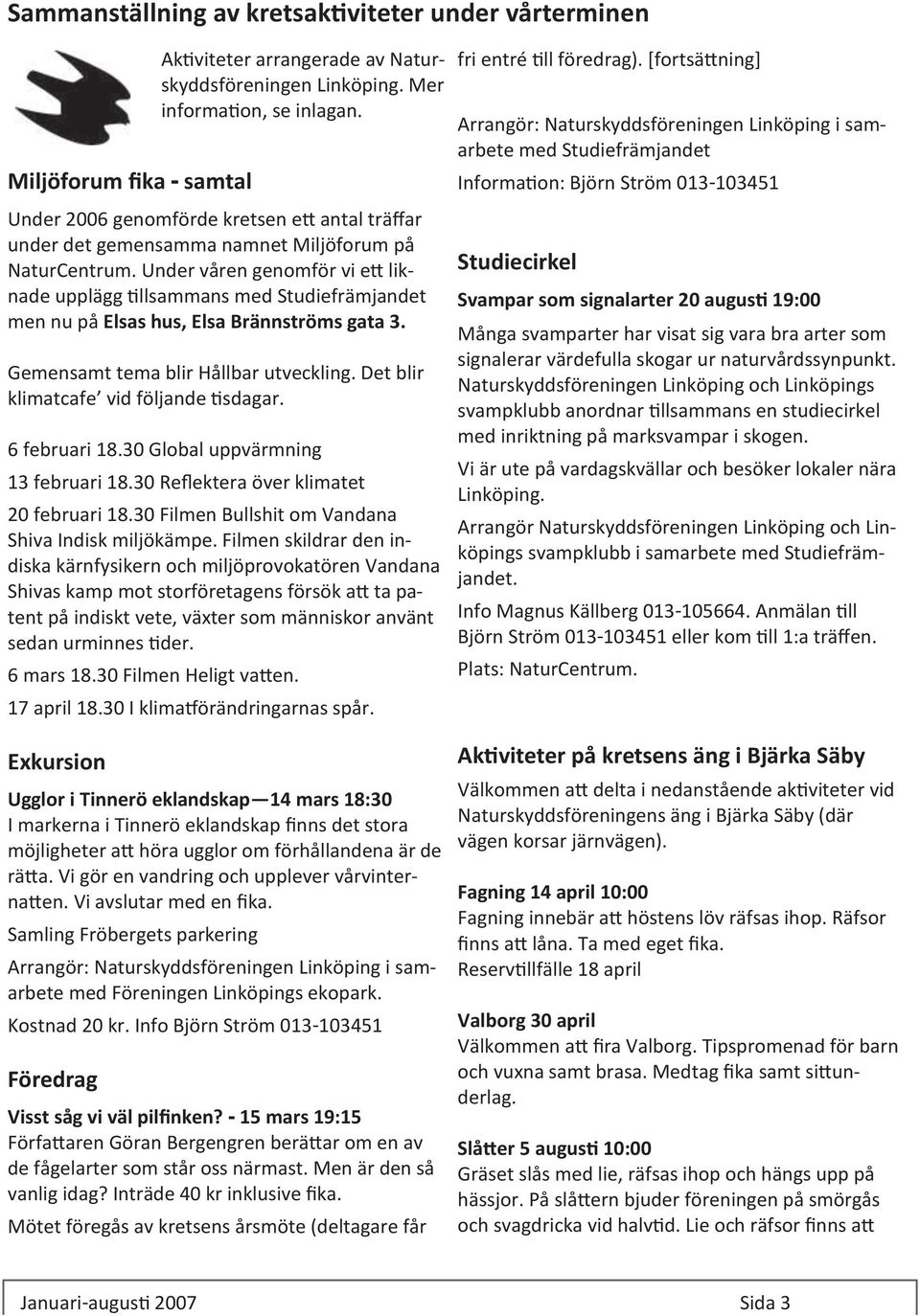 Under våren genomför vi ett liknade upplägg tillsammans med Studiefrämjandet men nu på Elsas hus, Elsa Brännströms gata 3. Gemensamt tema blir Hållbar utveckling.