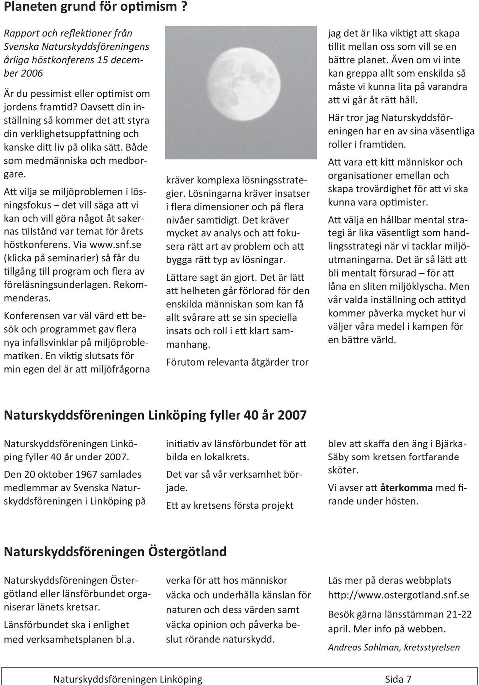 Att vilja se miljöproblemen i lösningsfokus det vill säga att vi kan och vill göra något åt sakernas tillstånd var temat för årets höstkonferens. Via www.snf.
