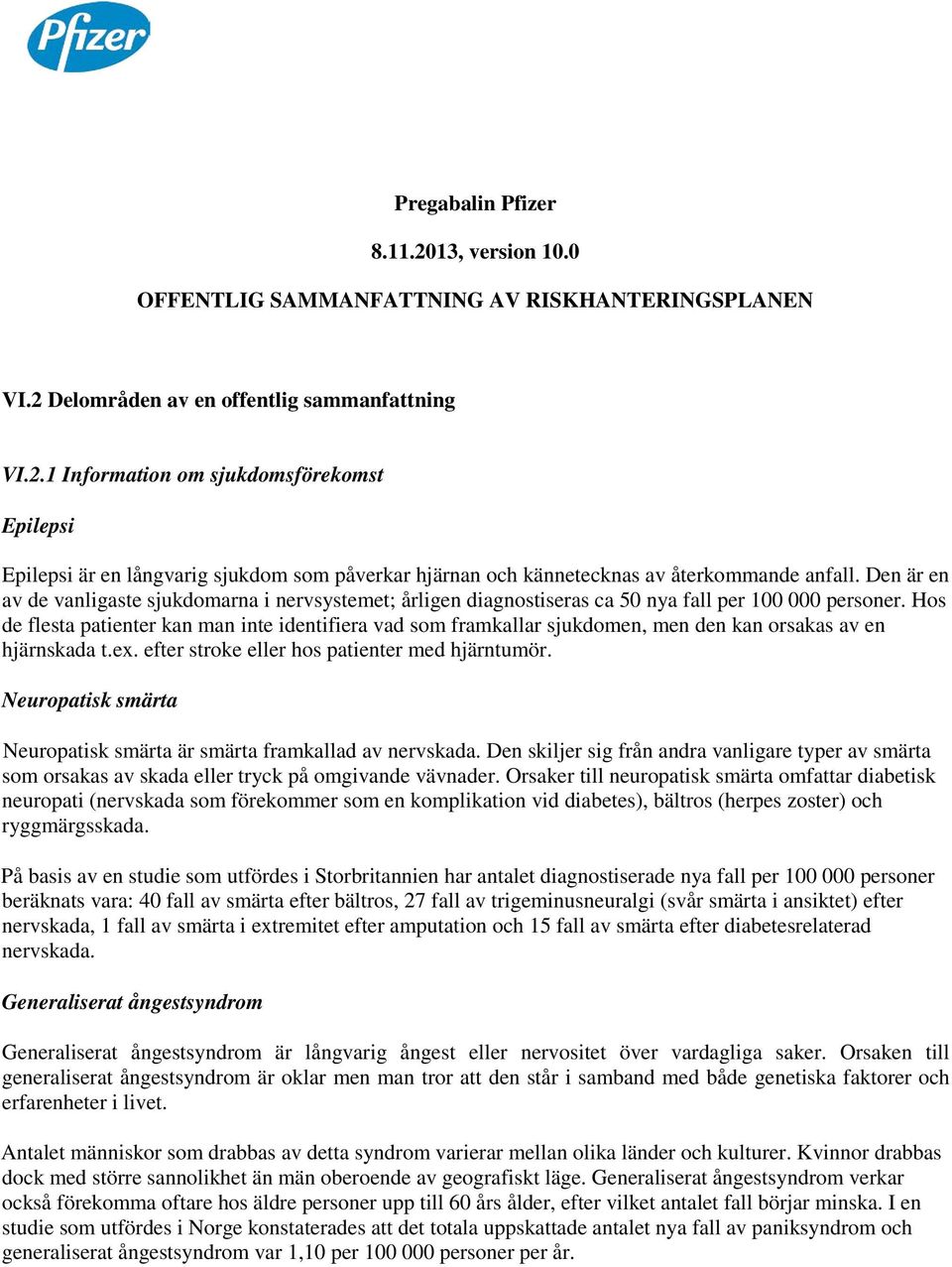 Hos de flesta patienter kan man inte identifiera vad som framkallar sjukdomen, men den kan orsakas av en hjärnskada t.ex. efter stroke eller hos patienter med hjärntumör.