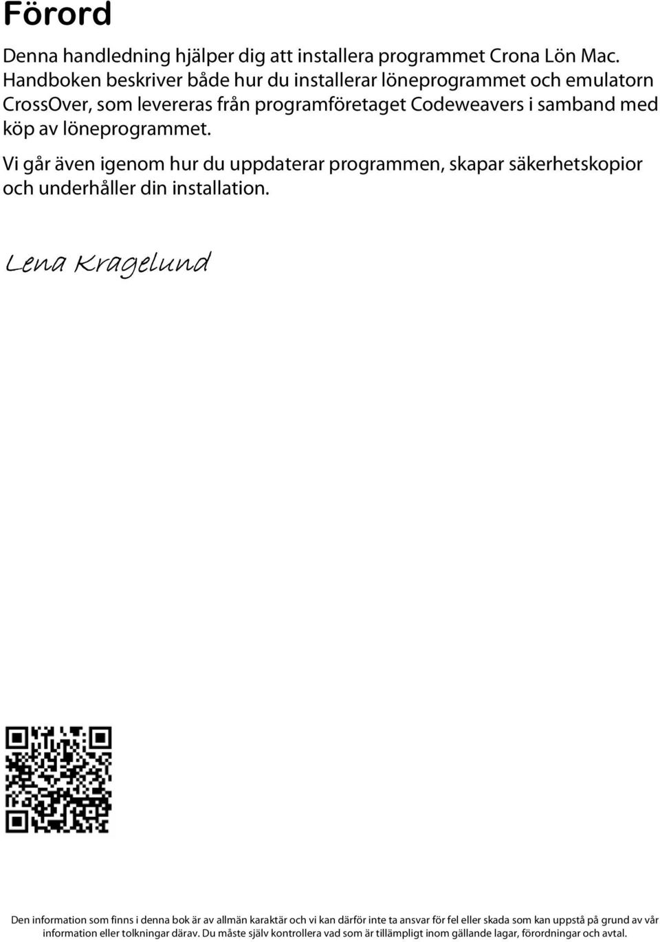 löneprogrammet. Vi går även igenom hur du uppdaterar programmen, skapar säkerhetskopior och underhåller din installation.