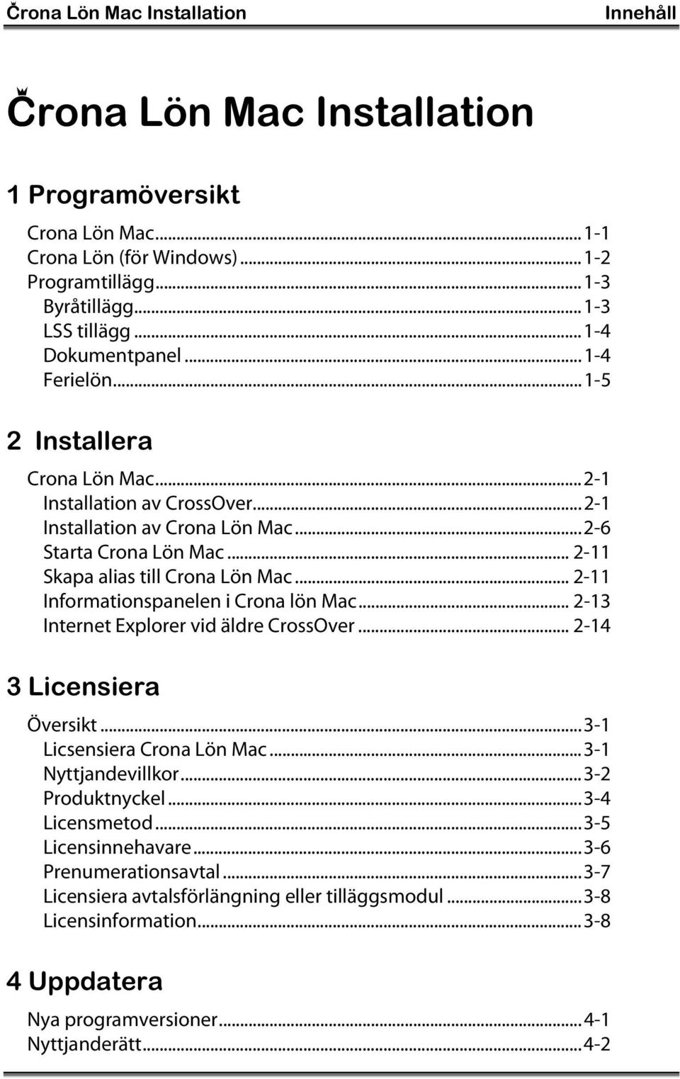 .. 2-11 Skapa alias till Crona Lön Mac... 2-11 Informationspanelen i Crona lön Mac... 2-13 Internet Explorer vid äldre CrossOver... 2-14 3 Licensiera Översikt...3-1 Licsensiera Crona Lön Mac.