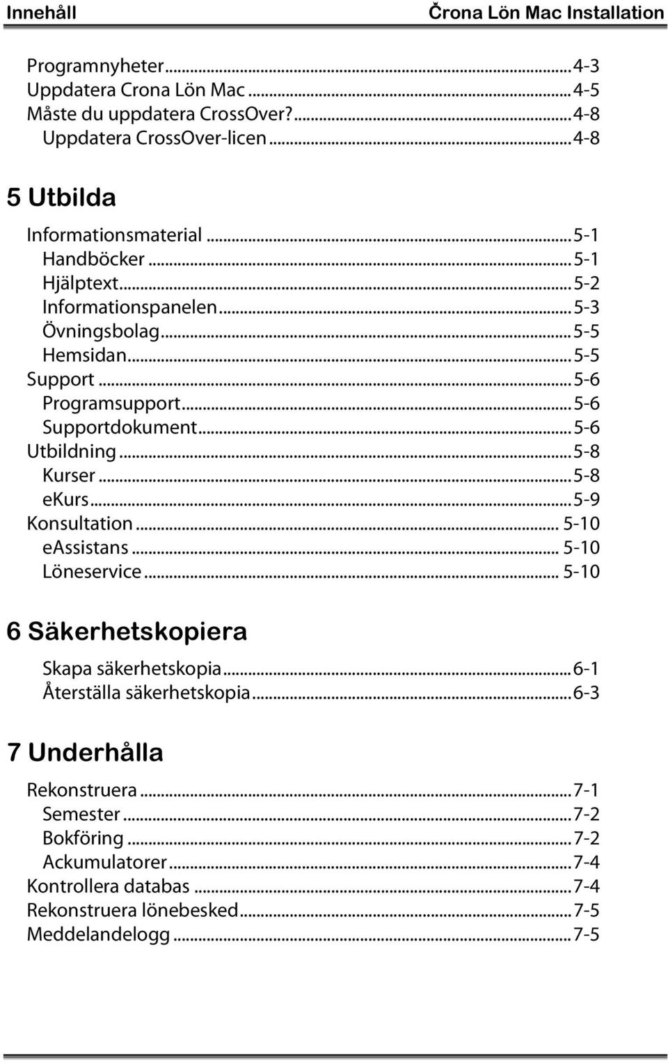..5-6 Supportdokument...5-6 Utbildning...5-8 Kurser...5-8 ekurs...5-9 Konsultation... 5-10 eassistans... 5-10 Löneservice... 5-10 6 Säkerhetskopiera Skapa säkerhetskopia.
