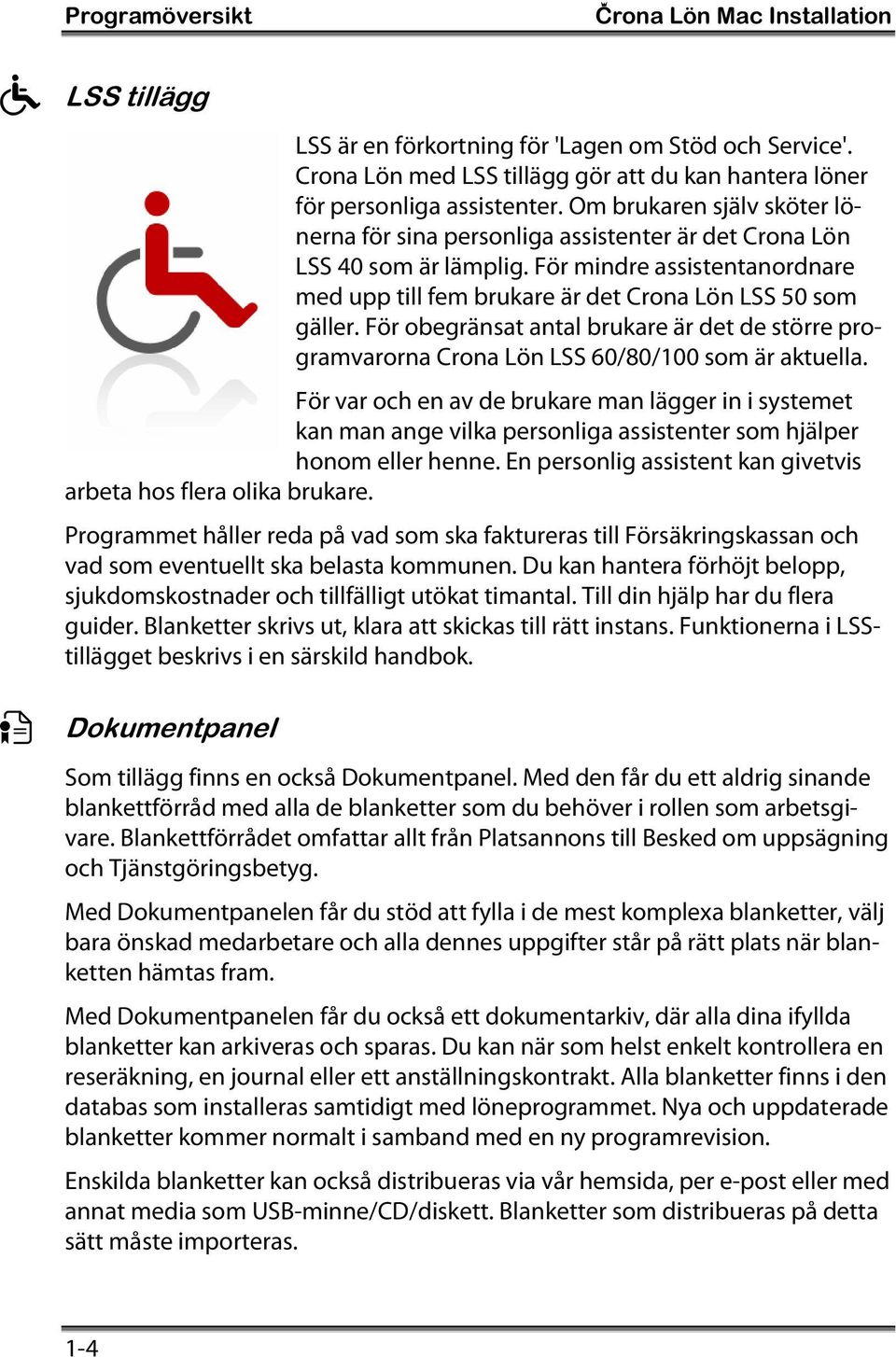 För obegränsat antal brukare är det de större programvarorna Crona Lön LSS 60/80/100 som är aktuella.