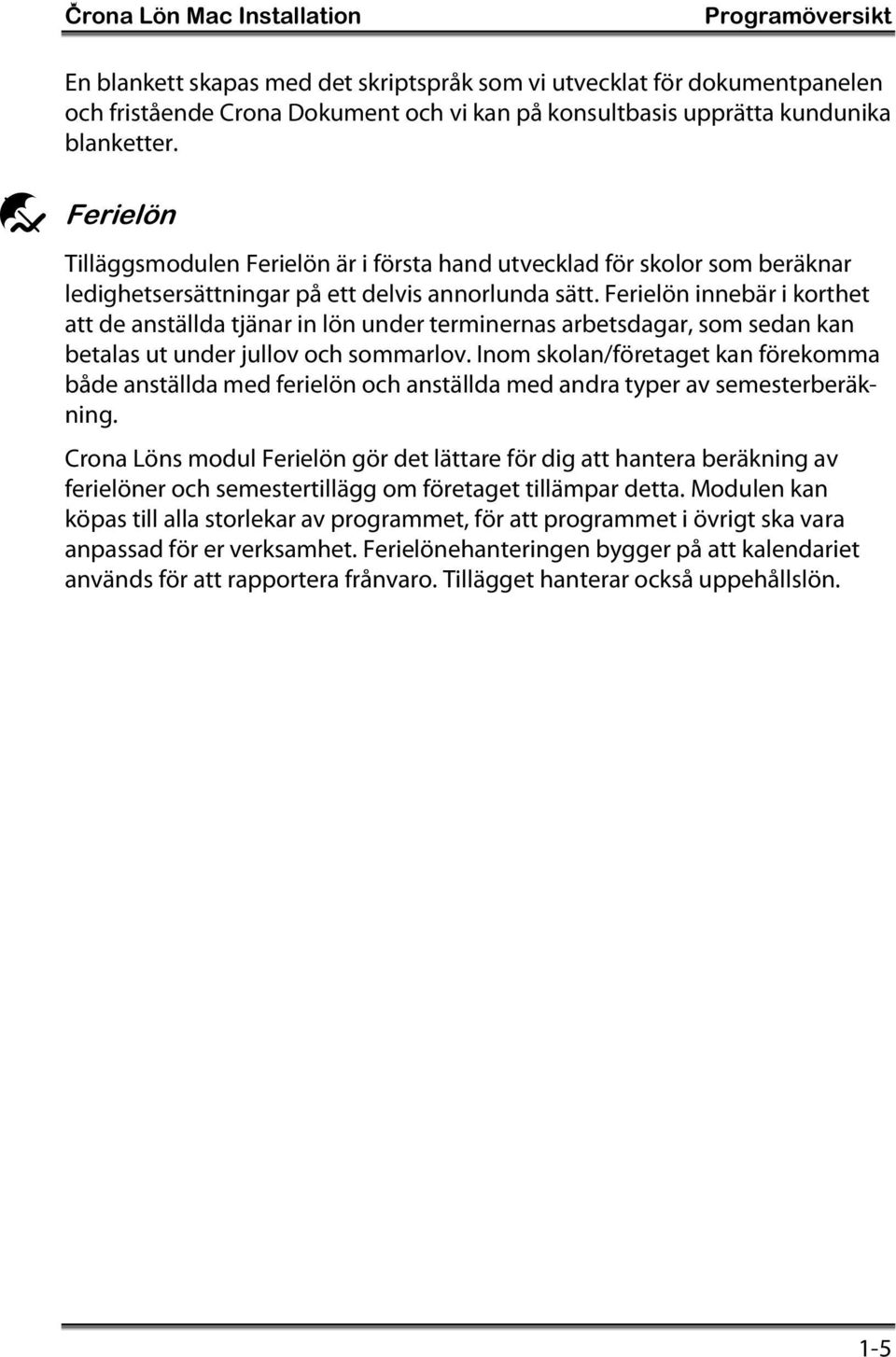Ferielön innebär i korthet att de anställda tjänar in lön under terminernas arbetsdagar, som sedan kan betalas ut under jullov och sommarlov.