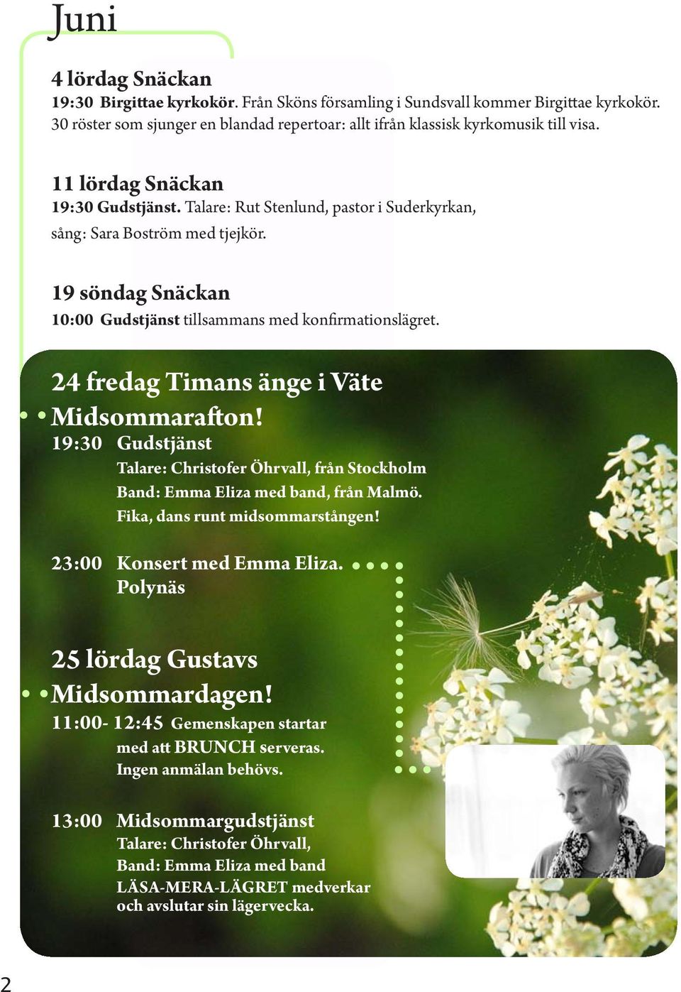 24 fredag Timans änge i Väte Midsommarafton! 19:30 Gudstjänst Talare: Christofer Öhrvall, från Stockholm Band: Emma Eliza med band, från Malmö. Fika, dans runt midsommarstången!