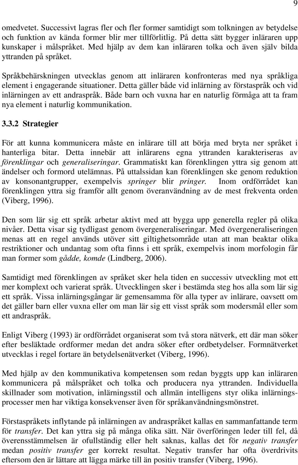 Språkbehärskningen utvecklas genom att inläraren konfronteras med nya språkliga element i engagerande situationer. Detta gäller både vid inlärning av förstaspråk och vid inlärningen av ett andraspråk.