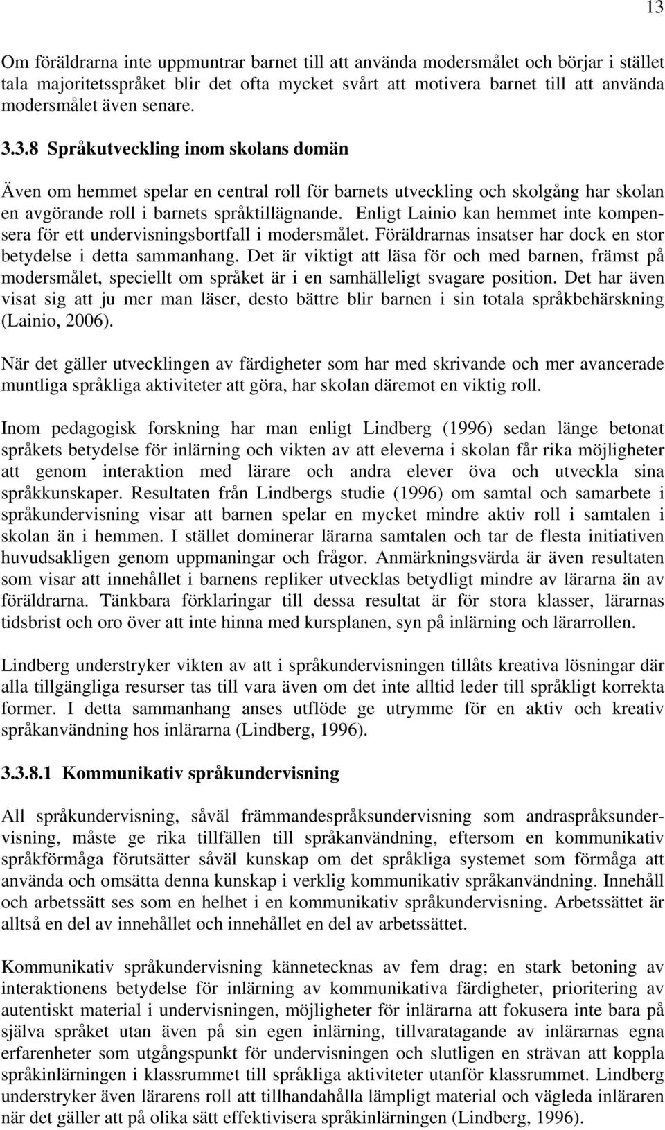 Enligt Lainio kan hemmet inte kompensera för ett undervisningsbortfall i modersmålet. Föräldrarnas insatser har dock en stor betydelse i detta sammanhang.