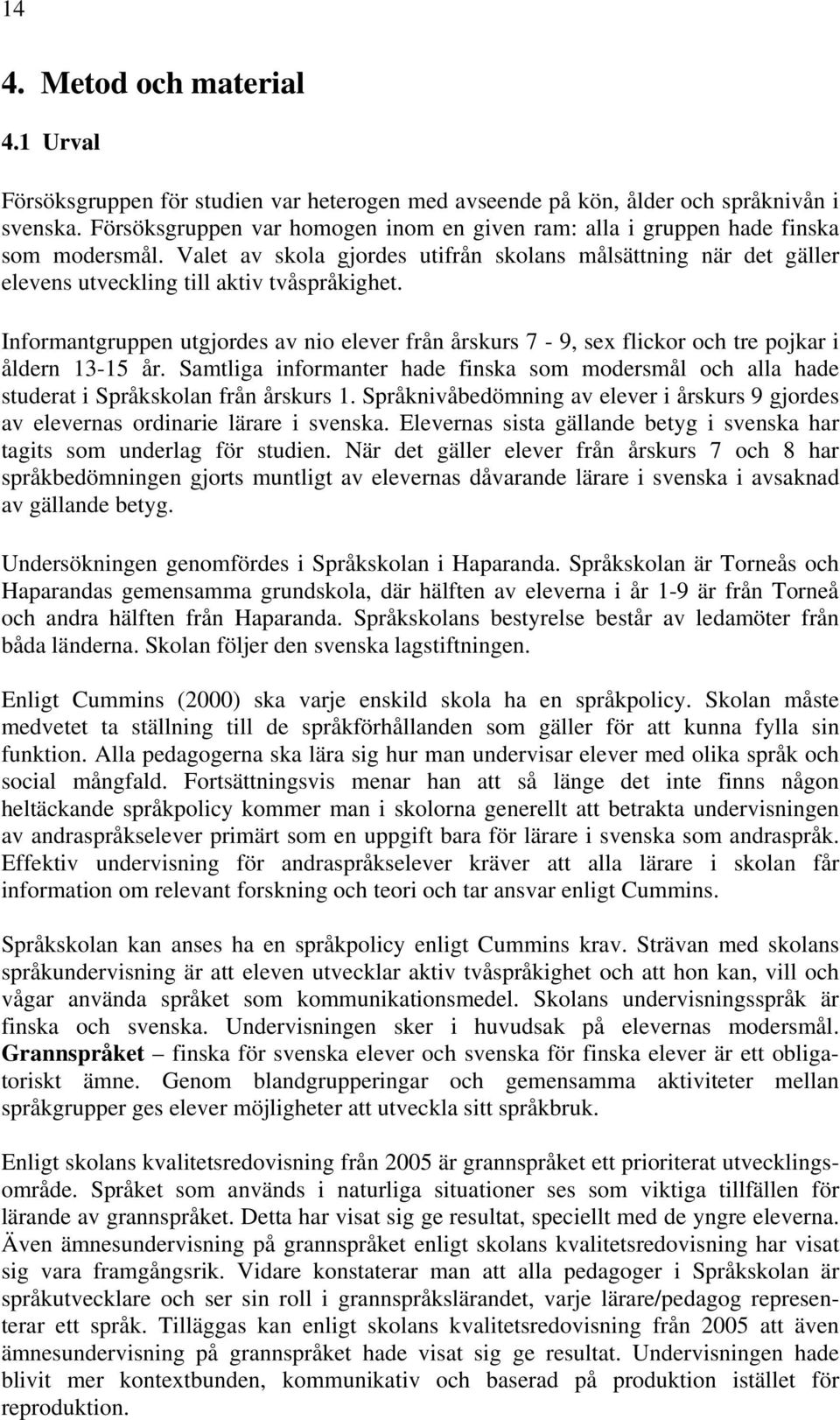 Informantgruppen utgjordes av nio elever från årskurs 7-9, sex flickor och tre pojkar i åldern 13-15 år.