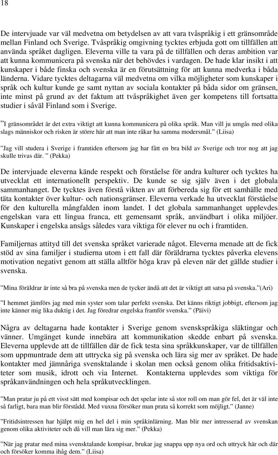 Eleverna ville ta vara på de tillfällen och deras ambition var att kunna kommunicera på svenska när det behövdes i vardagen.