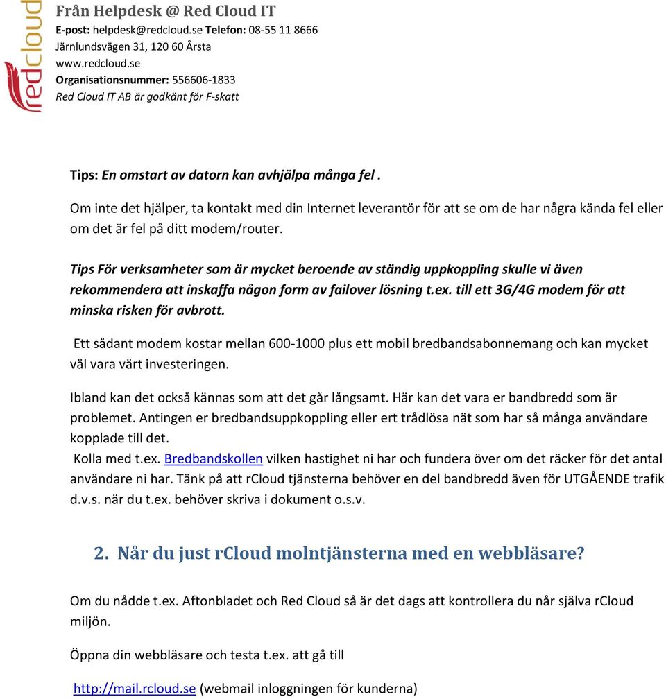 till ett 3G/4G modem för att minska risken för avbrott. Ett sådant modem kostar mellan 600-1000 plus ett mobil bredbandsabonnemang och kan mycket väl vara värt investeringen.