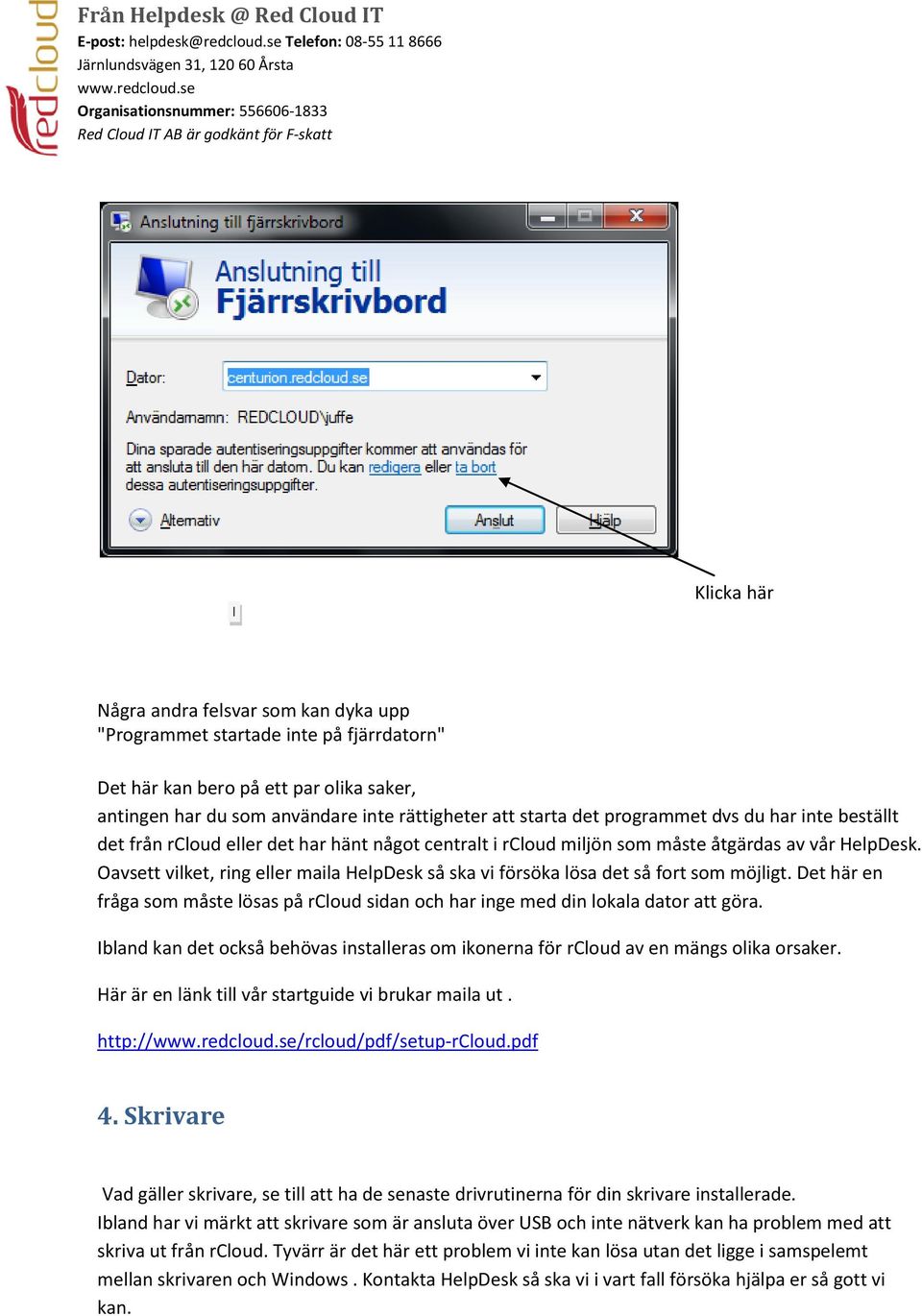 Oavsett vilket, ring eller maila HelpDesk så ska vi försöka lösa det så fort som möjligt. Det här en fråga som måste lösas på rcloud sidan och har inge med din lokala dator att göra.