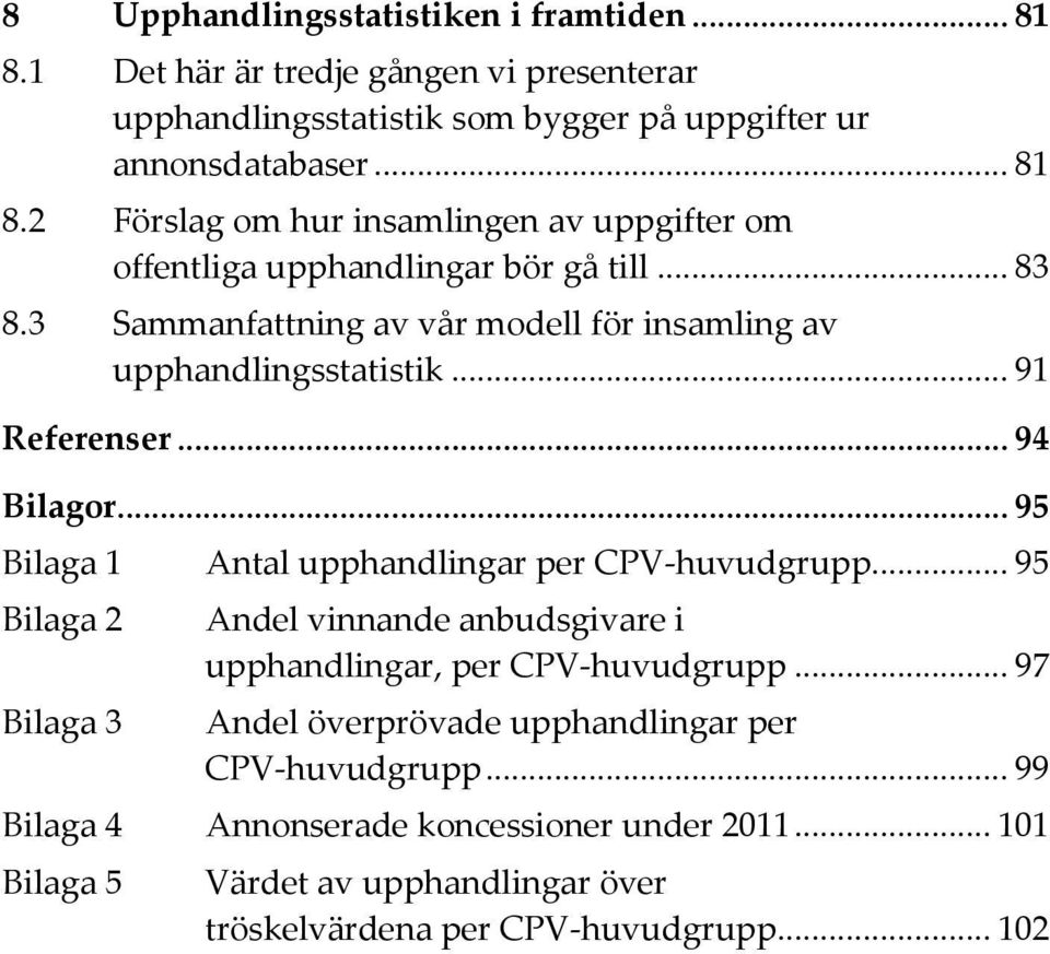 .. 95 Bilaga 2 Bilaga 3 Andel vinnande anbudsgivare i upphandlingar, per CPV-huvudgrupp... 97 Andel överprövade upphandlingar per CPV-huvudgrupp.