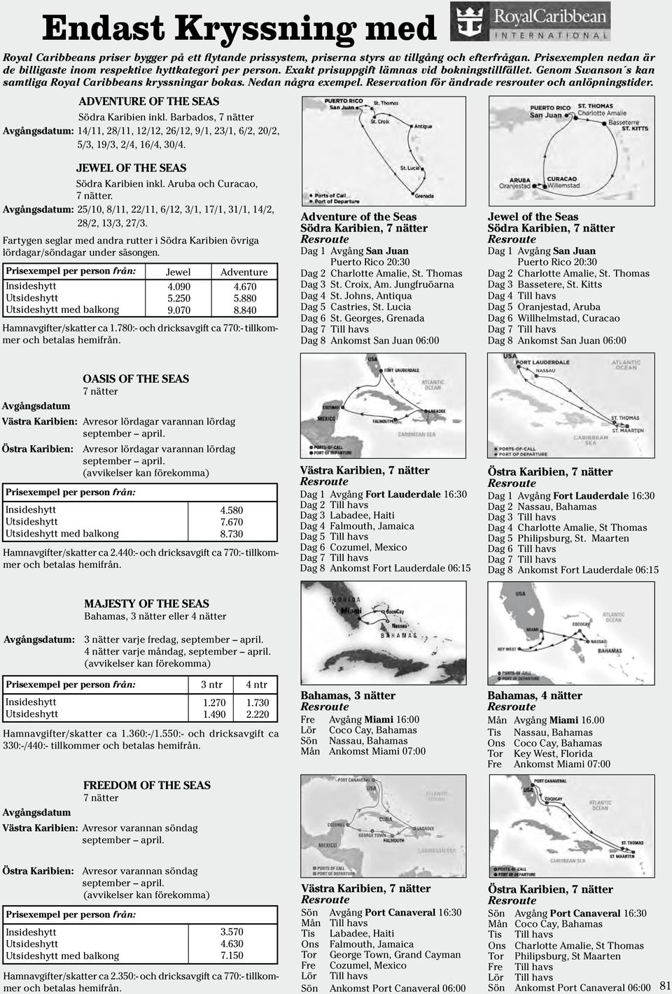 ADVENTURE of the Seas Södra Karibien inkl. Barbados, 7 nätter Avgångsdatum: 14/11, 28/11, 12/12, 26/12, 9/1, 23/1, 6/2, 20/2, 5/3, 19/3, 2/4, 16/4, 30/4. JEWEL of the Seas Södra Karibien inkl.