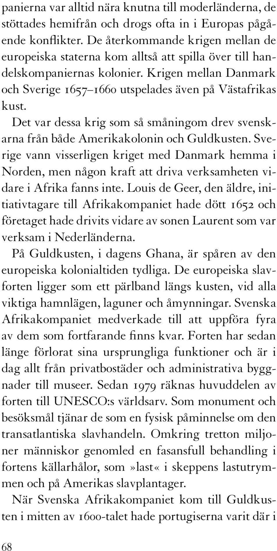 Det var dessa krig som så småningom drev svenskarna från både Amerikakolonin och Guldkusten.