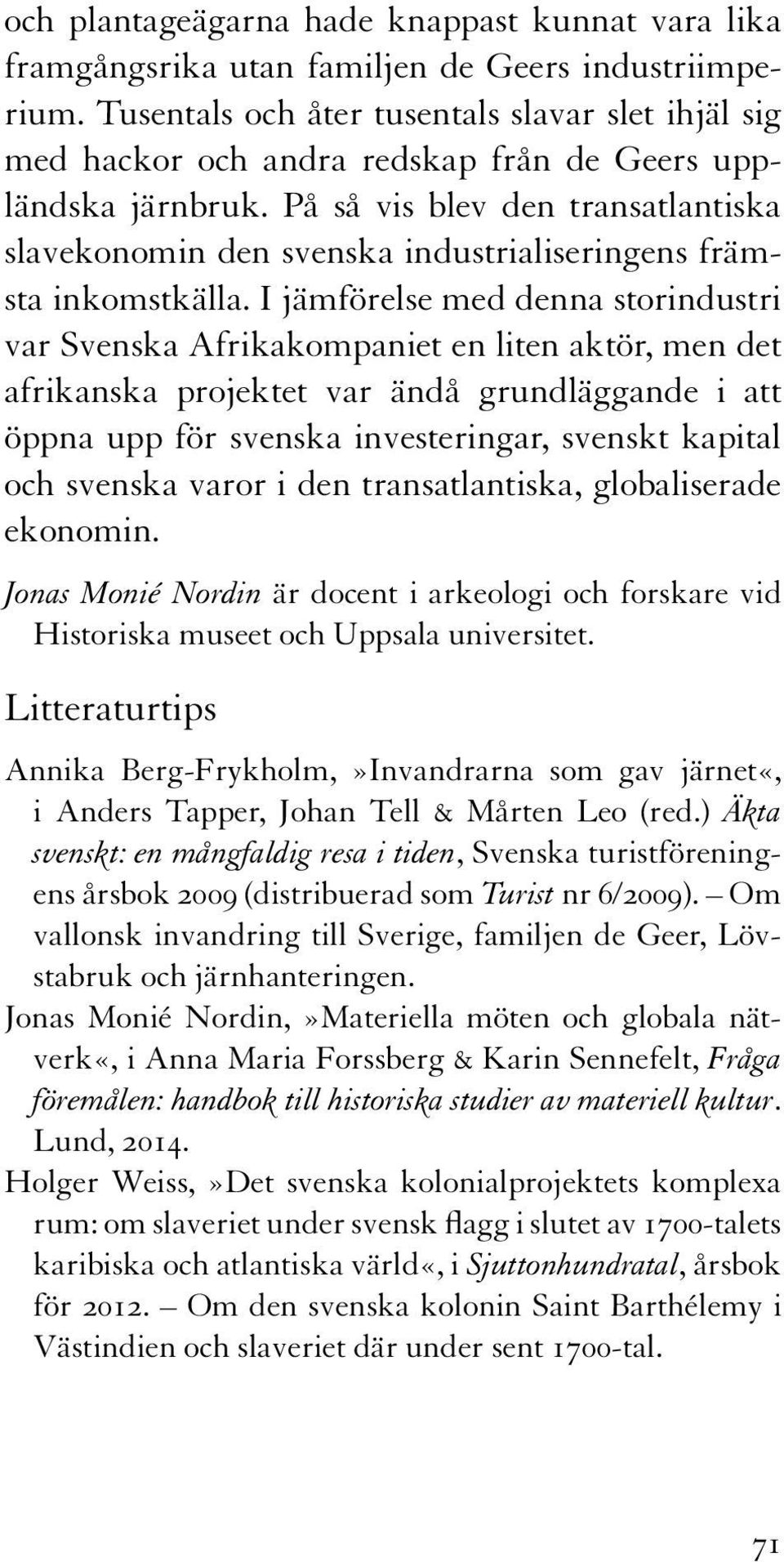 På så vis blev den transatlantiska slavekonomin den svenska industrialiseringens främsta inkomstkälla.