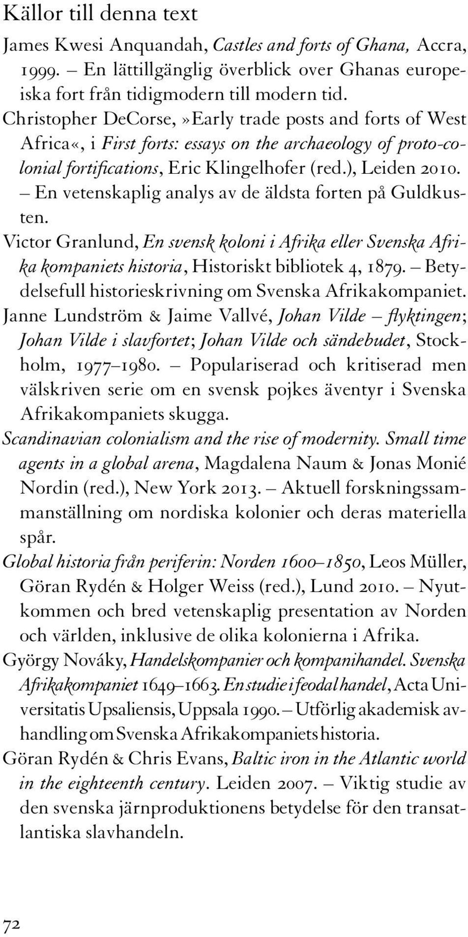En vetenskaplig analys av de äldsta forten på Guldkusten. Victor Granlund, En svensk koloni i Afrika eller Svenska Afrika kompaniets historia, Historiskt bibliotek 4, 1879.
