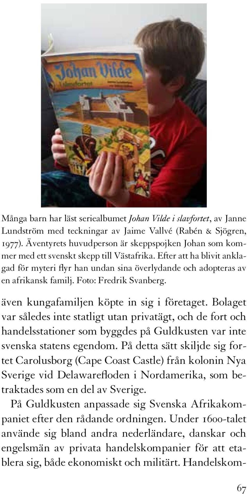 Efter att ha blivit anklagad för myteri flyr han undan sina överlydande och adopteras av en afrikansk familj. Foto: Fredrik Svanberg. även kungafamiljen köpte in sig i företaget.