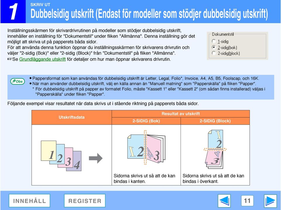 För att använda denna funktion öppnar du inställningsskärmen för skrivarens drivrutin och väljer "2-sidig (Bok)" eller "2-sidig (Block)" från "Dokumentstil" på fliken "Allmänna".