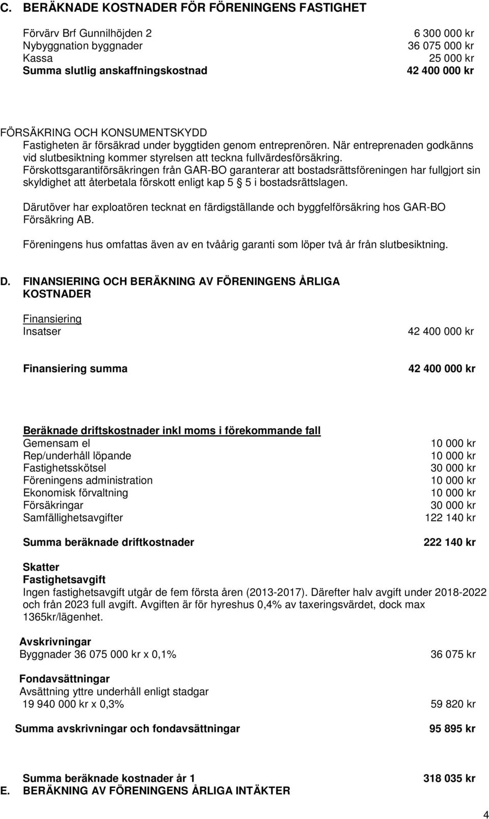 Förskottsgarantiförsäkringen från GAR-BO garanterar att bostadsrättsföreningen har fullgjort sin skyldighet att återbetala förskott enligt kap 5 5 i bostadsrättslagen.