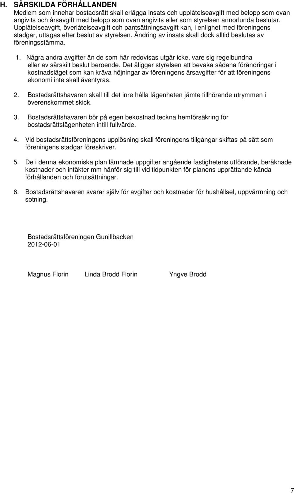 Ändring av insats skall dock alltid beslutas av föreningsstämma. 1. Några andra avgifter än de som här redovisas utgår icke, vare sig regelbundna eller av särskilt beslut beroende.