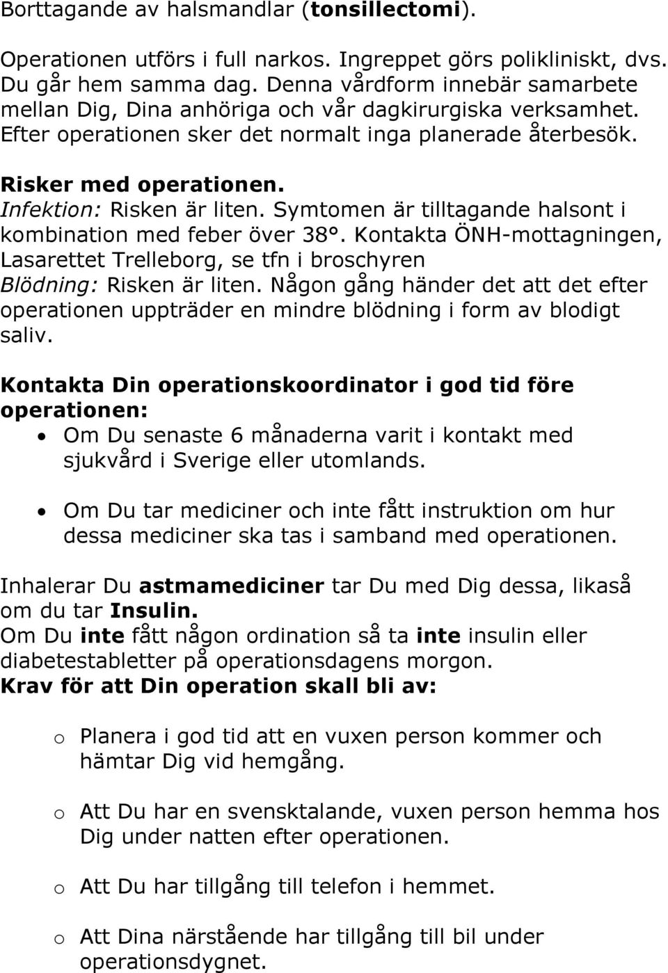 Infektion: Risken är liten. Symtomen är tilltagande halsont i kombination med feber över 38. Kontakta ÖNH-mottagningen, Lasarettet Trelleborg, se tfn i broschyren Blödning: Risken är liten.