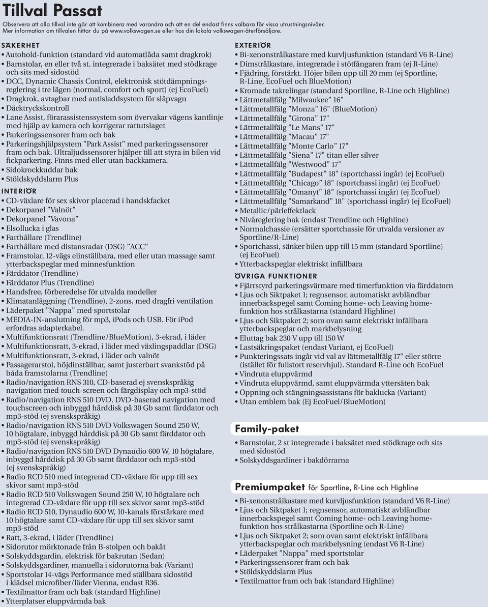 Säkerhet Autohold-funktion (standard vid automatlåda samt dragkrok) Barnstolar, en eller två st, integrerade i baksätet med stödkrage och sits med sidostöd DCC, Dynamic Chassis Control, elektronisk
