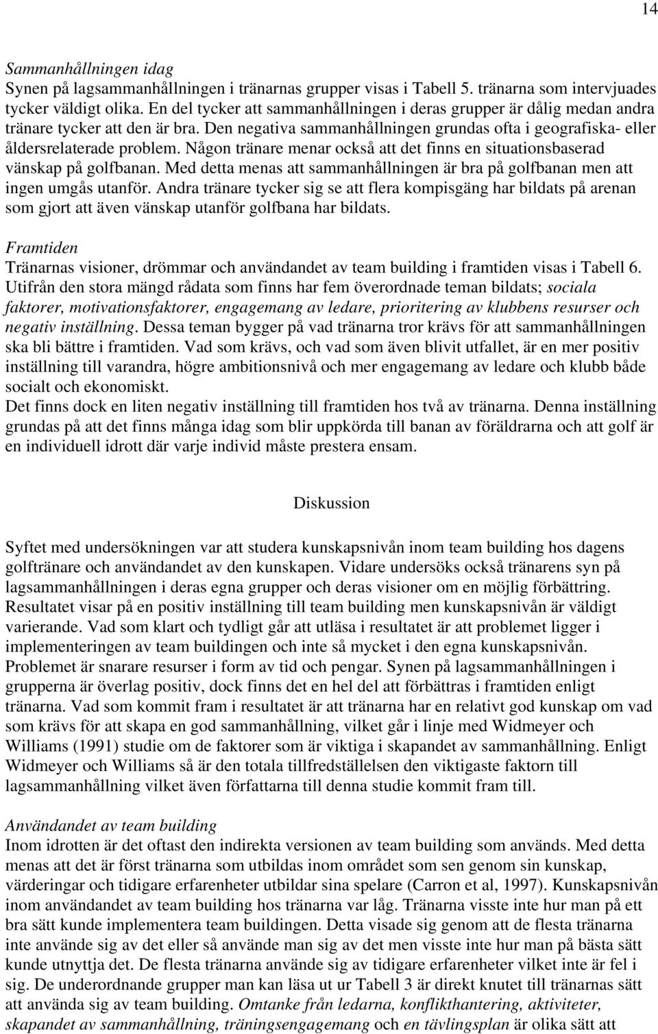 Någon tränare menar också att det finns en situationsbaserad vänskap på golfbanan. Med detta menas att sammanhållningen är bra på golfbanan men att ingen umgås utanför.