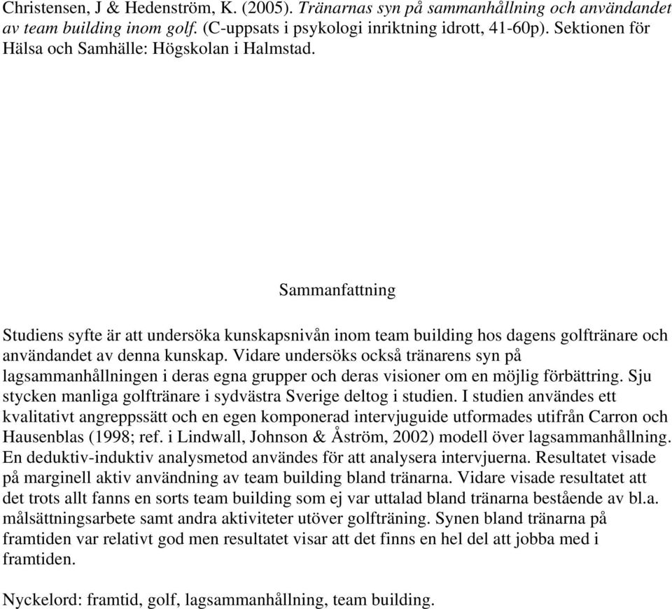Vidare undersöks också tränarens syn på lagsammanhållningen i deras egna grupper och deras visioner om en möjlig förbättring. Sju stycken manliga golftränare i sydvästra Sverige deltog i studien.