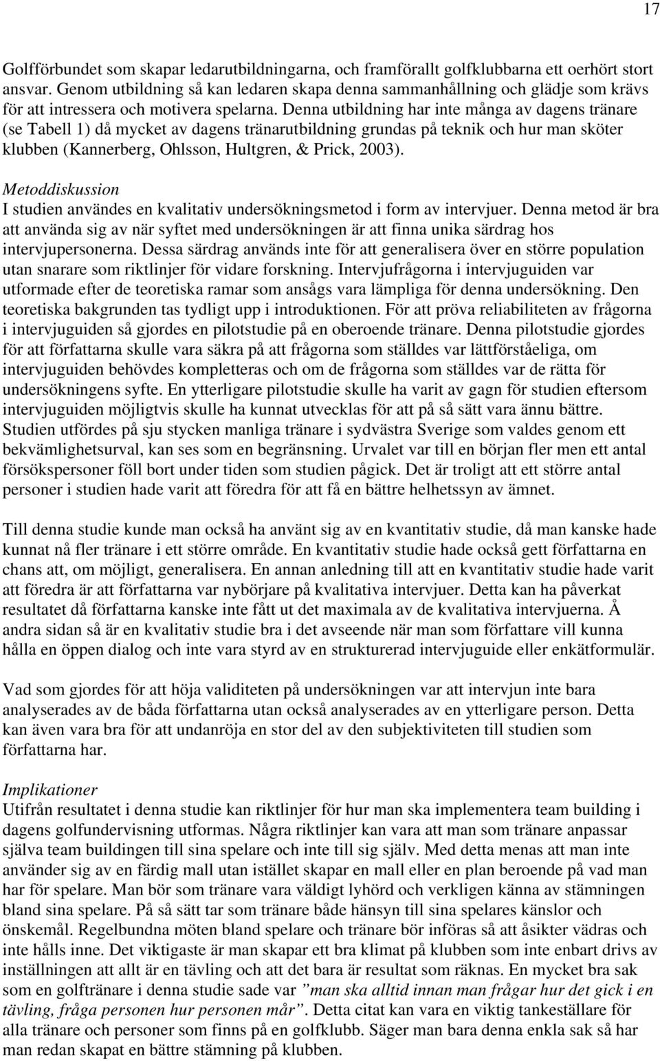 Denna utbildning har inte många av dagens tränare (se Tabell 1) då mycket av dagens tränarutbildning grundas på teknik och hur man sköter klubben (Kannerberg, Ohlsson, Hultgren, & Prick, 2003).