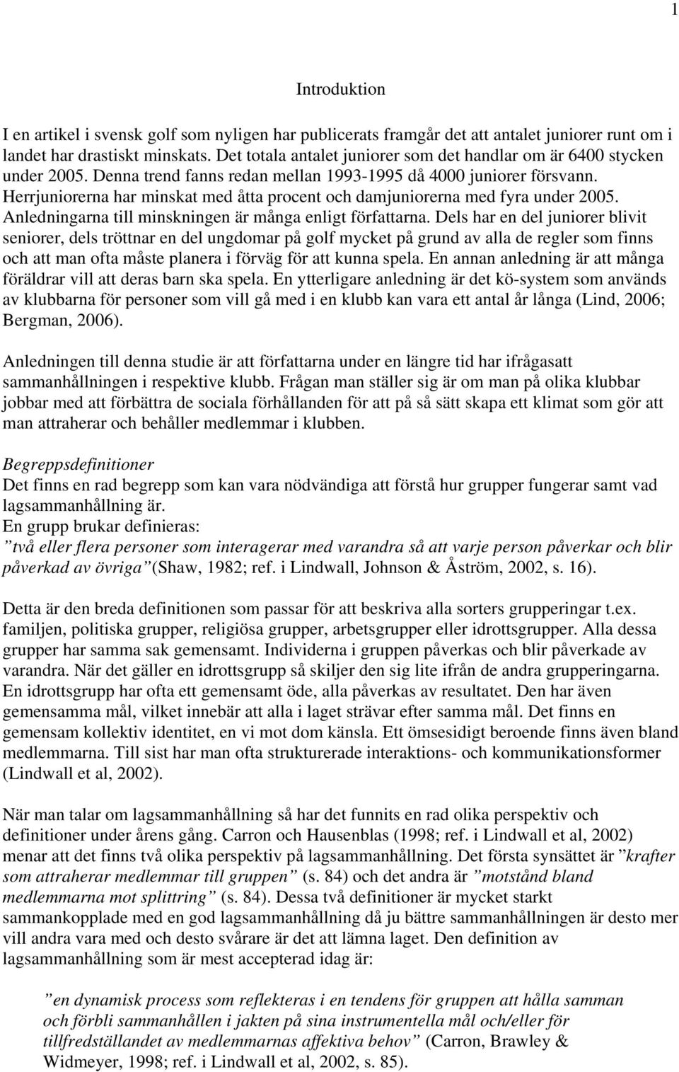 Herrjuniorerna har minskat med åtta procent och damjuniorerna med fyra under 2005. Anledningarna till minskningen är många enligt författarna.