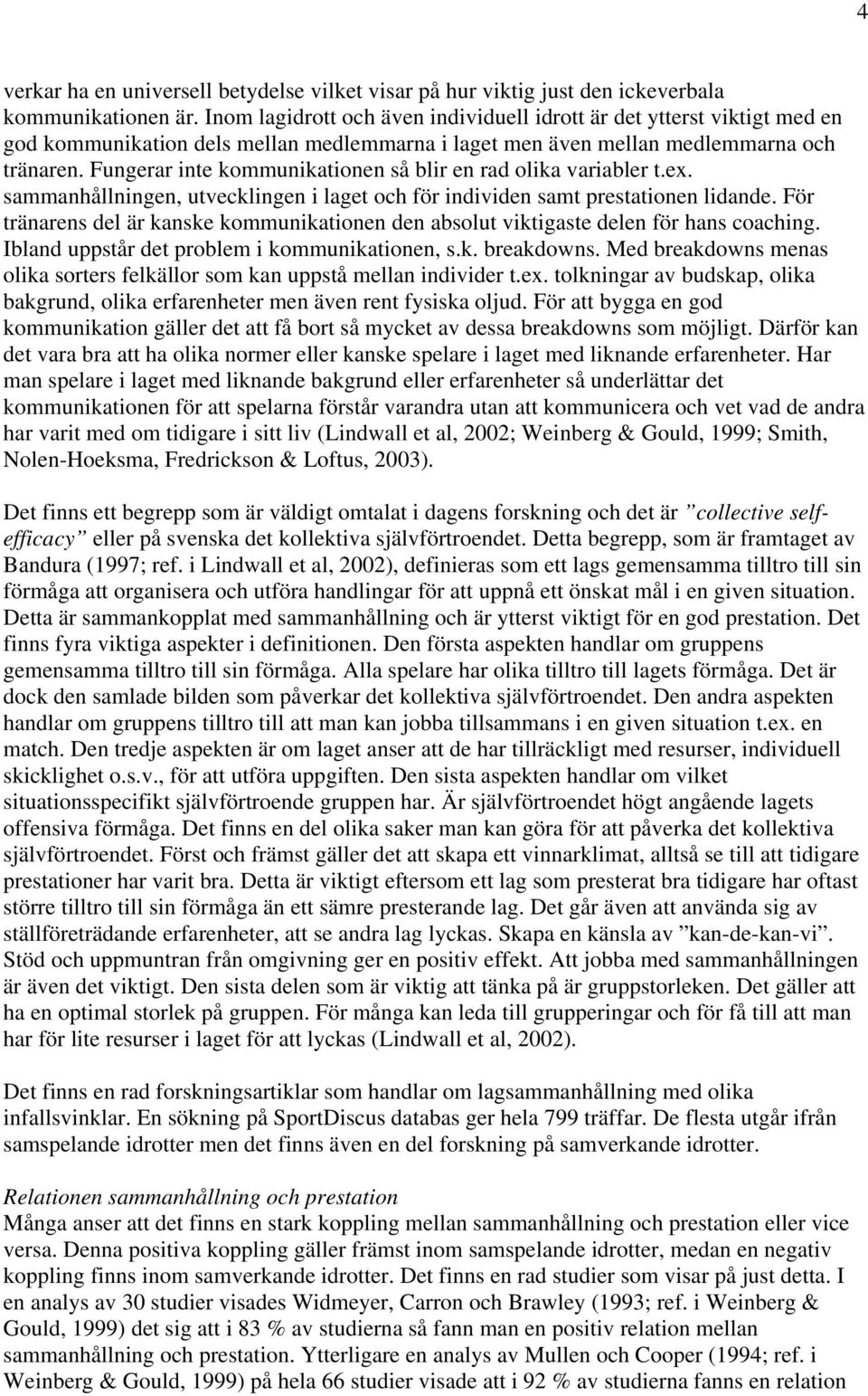 Fungerar inte kommunikationen så blir en rad olika variabler t.ex. sammanhållningen, utvecklingen i laget och för individen samt prestationen lidande.