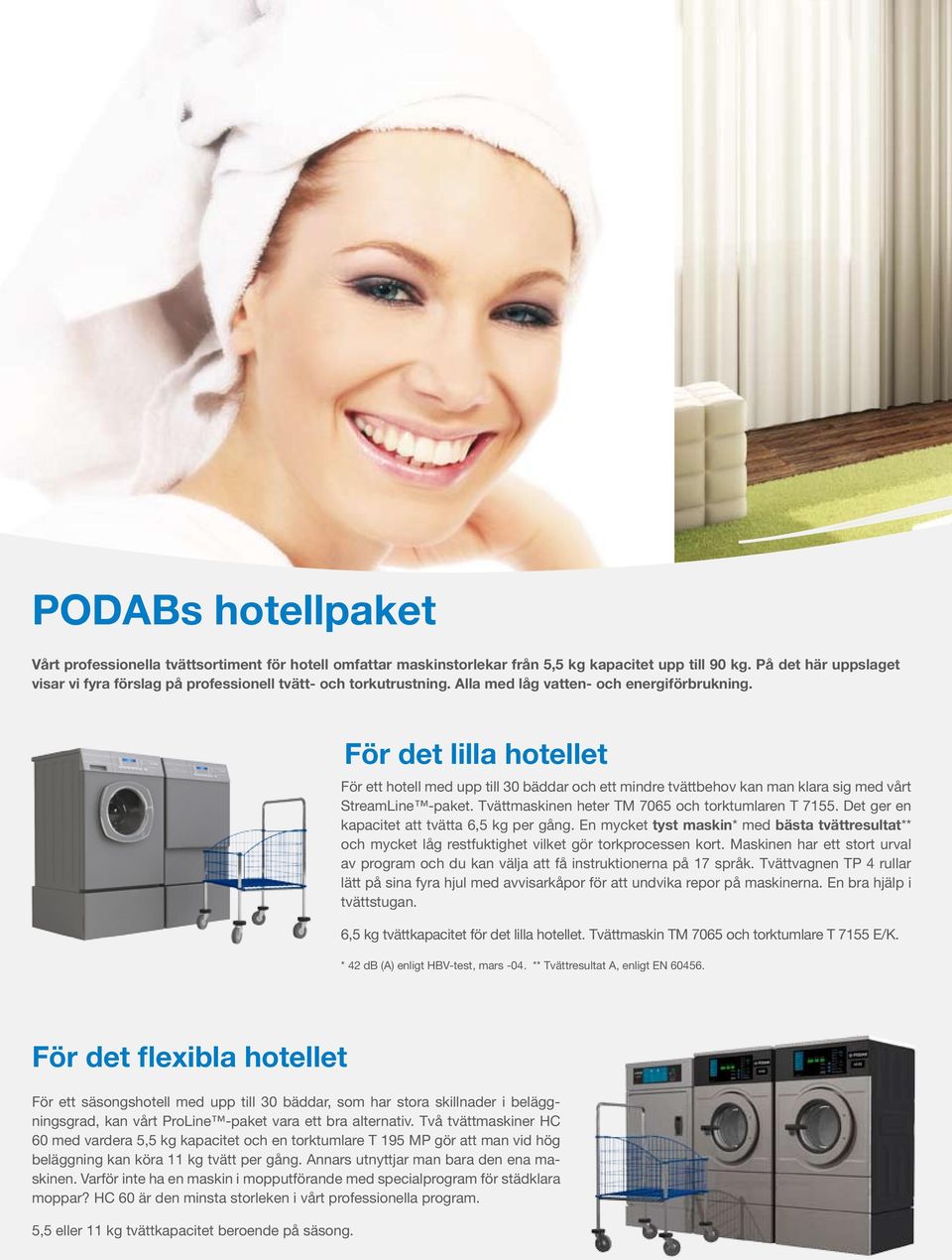 För det lilla hotellet För ett hotell med upp till 30 bäddar och ett mindre tvättbehov kan man klara sig med vårt StreamLine -paket. Tvättmaskinen heter TM 7065 och torktumlaren T 7155.