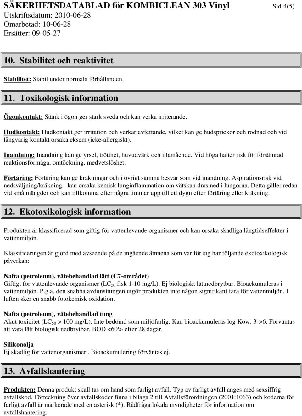 Hudkontakt: Hudkontakt ger irritation och verkar avfettande, vilket kan ge hudsprickor och rodnad och vid långvarig kontakt orsaka eksem (icke-allergiskt).