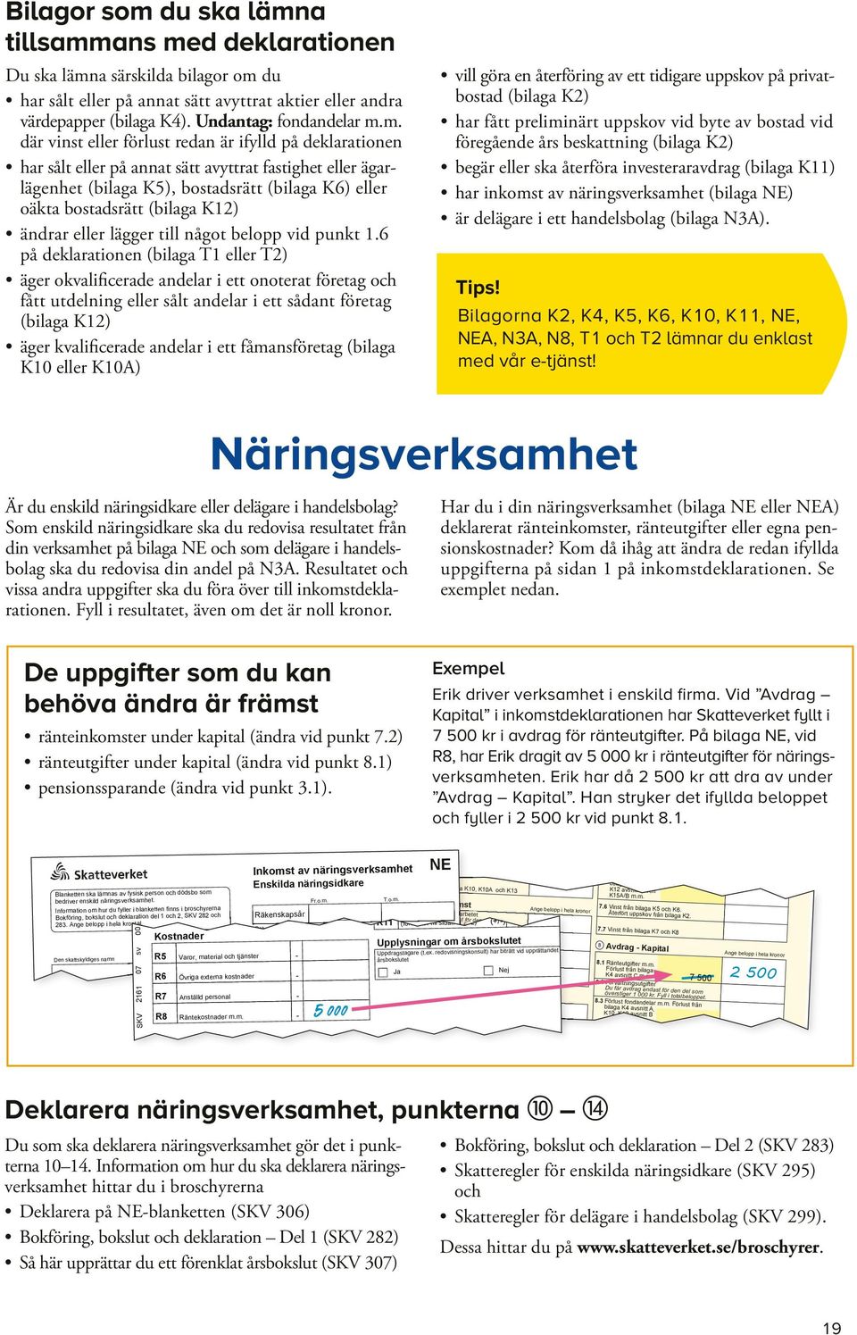 m. där vinst eller förlust redan är ifylld på deklarationen har sålt eller på annat sätt avyttrat fastighet eller ägarlägenhet (bilaga K5), bostadsrätt (bilaga K6) eller oäkta bostadsrätt (bilaga