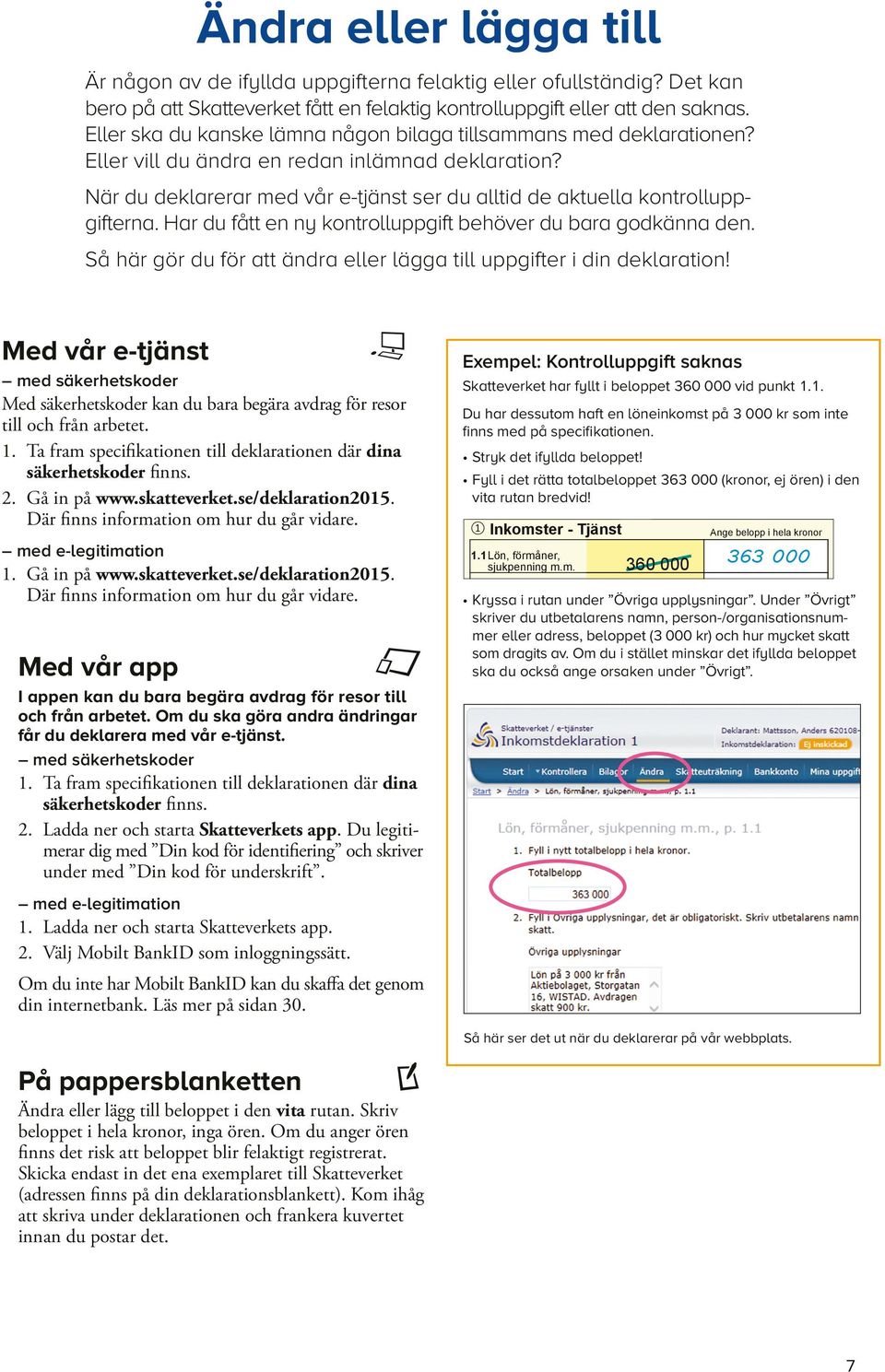 När du deklarerar med vår e-tjänst ser du alltid de aktuella kontroll uppgifterna. Har du fått en ny kontrolluppgift behöver du bara godkänna den.