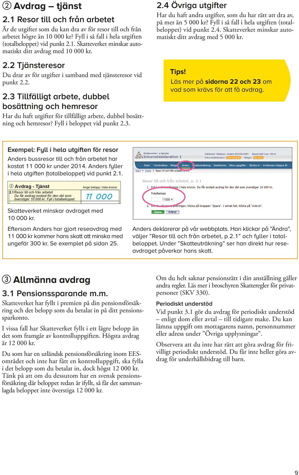 vid punkt 2.4. Skatteverket minskar auto- Är * de utgifter Skatteverket som du kan dra av för resor till och Inkomståret från arbetet högre än 10 000 kr?