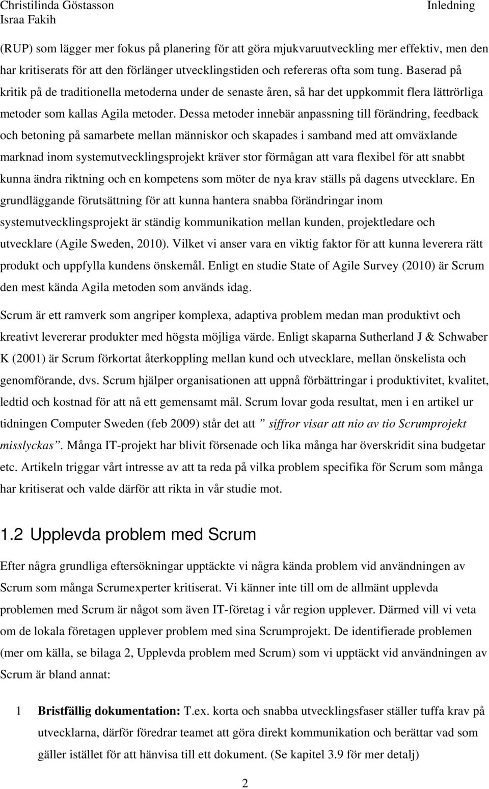 Dessa metoder innebär anpassning till förändring, feedback och betoning på samarbete mellan människor och skapades i samband med att omväxlande marknad inom systemutvecklingsprojekt kräver stor