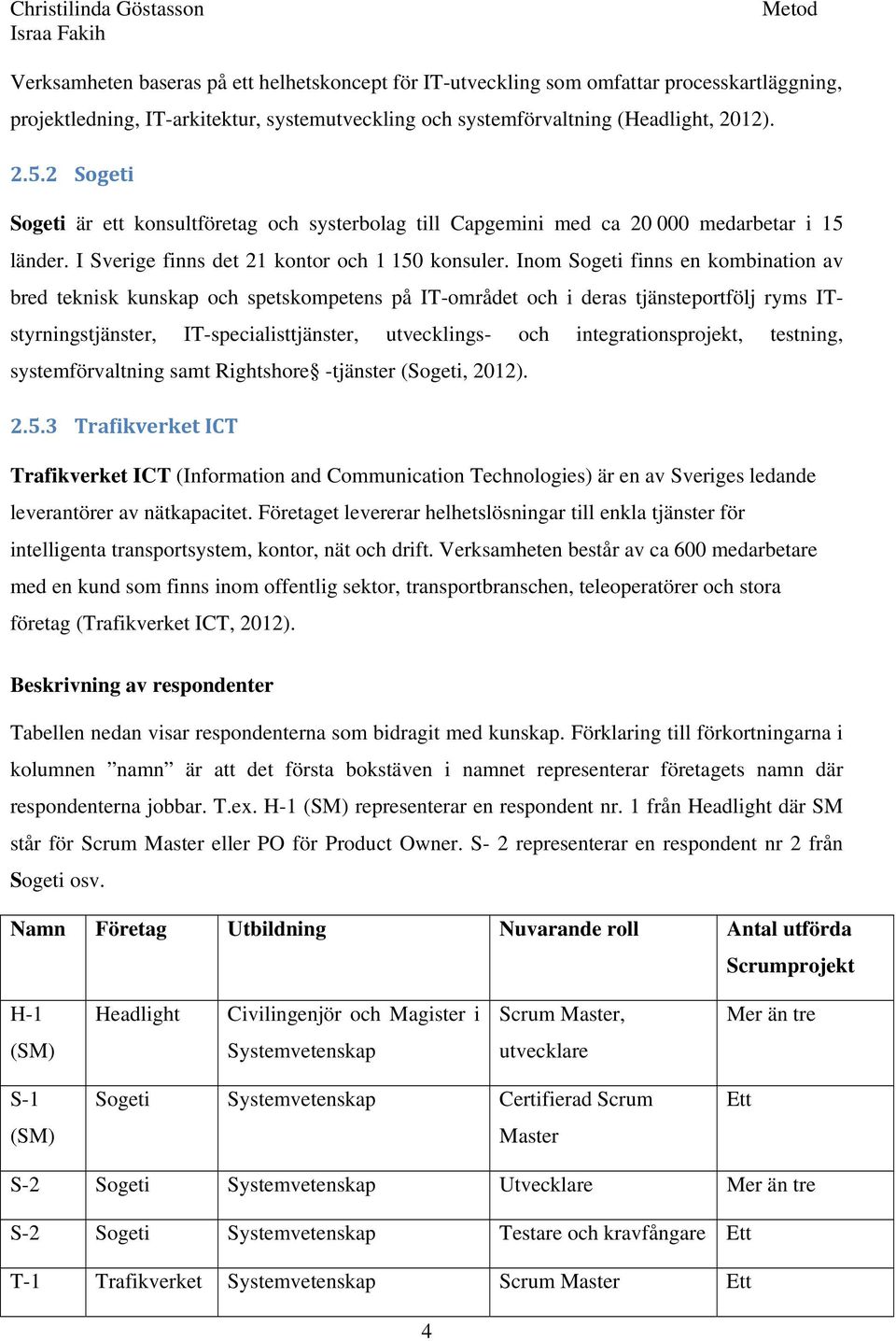 Inom Sogeti finns en kombination av bred teknisk kunskap och spetskompetens på IT-området och i deras tjänsteportfölj ryms ITstyrningstjänster, IT-specialisttjänster, utvecklings- och