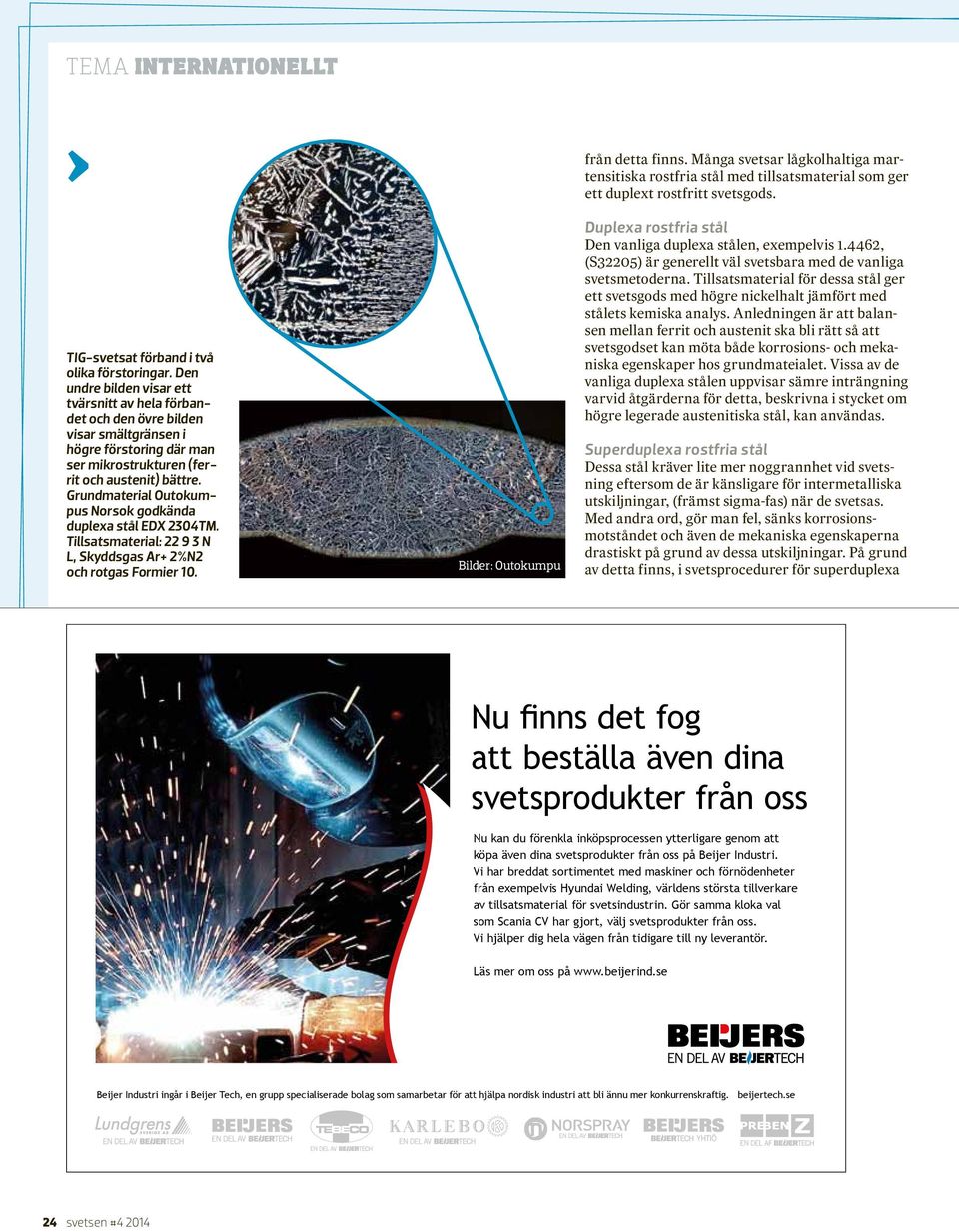 Grundmaterial Outokumpus Norsok godkända duplexa stål EDX 2304TM. Tillsatsmaterial: 22 9 3 N L, Skyddsgas Ar+ 2%N2 och rotgas Formier 10. Bilder: Outokumpu från detta finns.