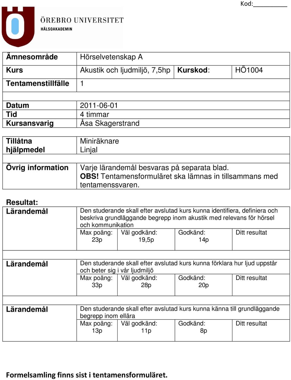 Den studerande skall efter avslutad kurs kunna identifiera, definiera och beskriva grundläggande begrepp inom akustik med relevans för hörsel och kommunikation Max poäng: 23p Väl godkänd: 19,5p