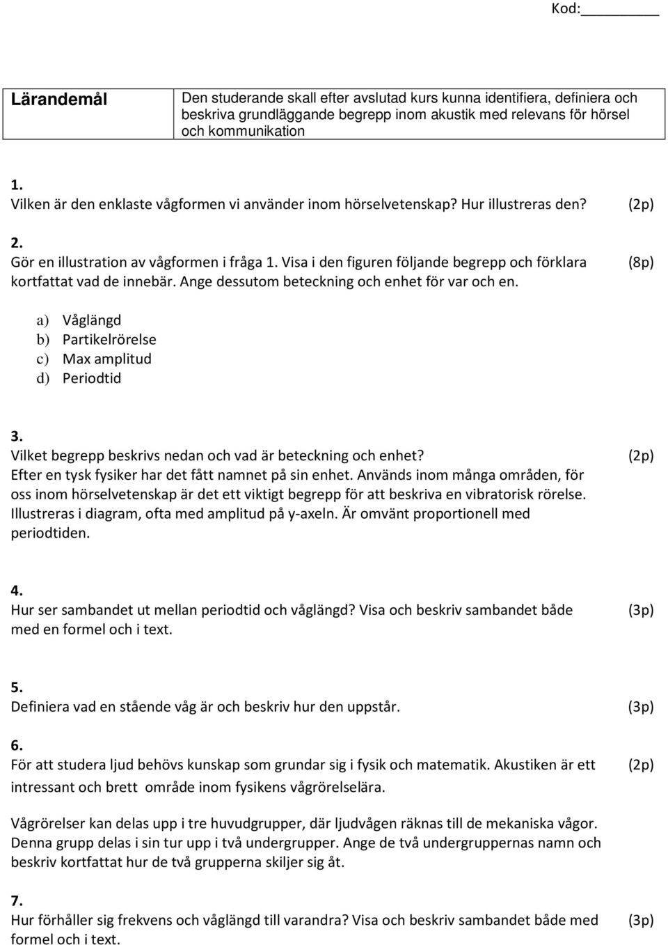 Visa i den figuren följande begrepp och förklara kortfattat vad de innebär. Ange dessutom beteckning och enhet för var och en. (2p) (8p) a) Våglängd b) Partikelrörelse c) Max amplitud d) Periodtid 3.