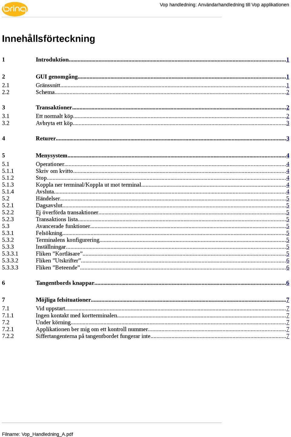 ..5 5.2.3 Transaktions lista...5 5.3 Avancerade funktioner...5 5.3.1 Felsökning...5 5.3.2 Terminalens konfigurering...5 5.3.3 Inställningar...5 5.3.3.1 Fliken Kortläsare...5 5.3.3.2 Fliken Utskrifter.